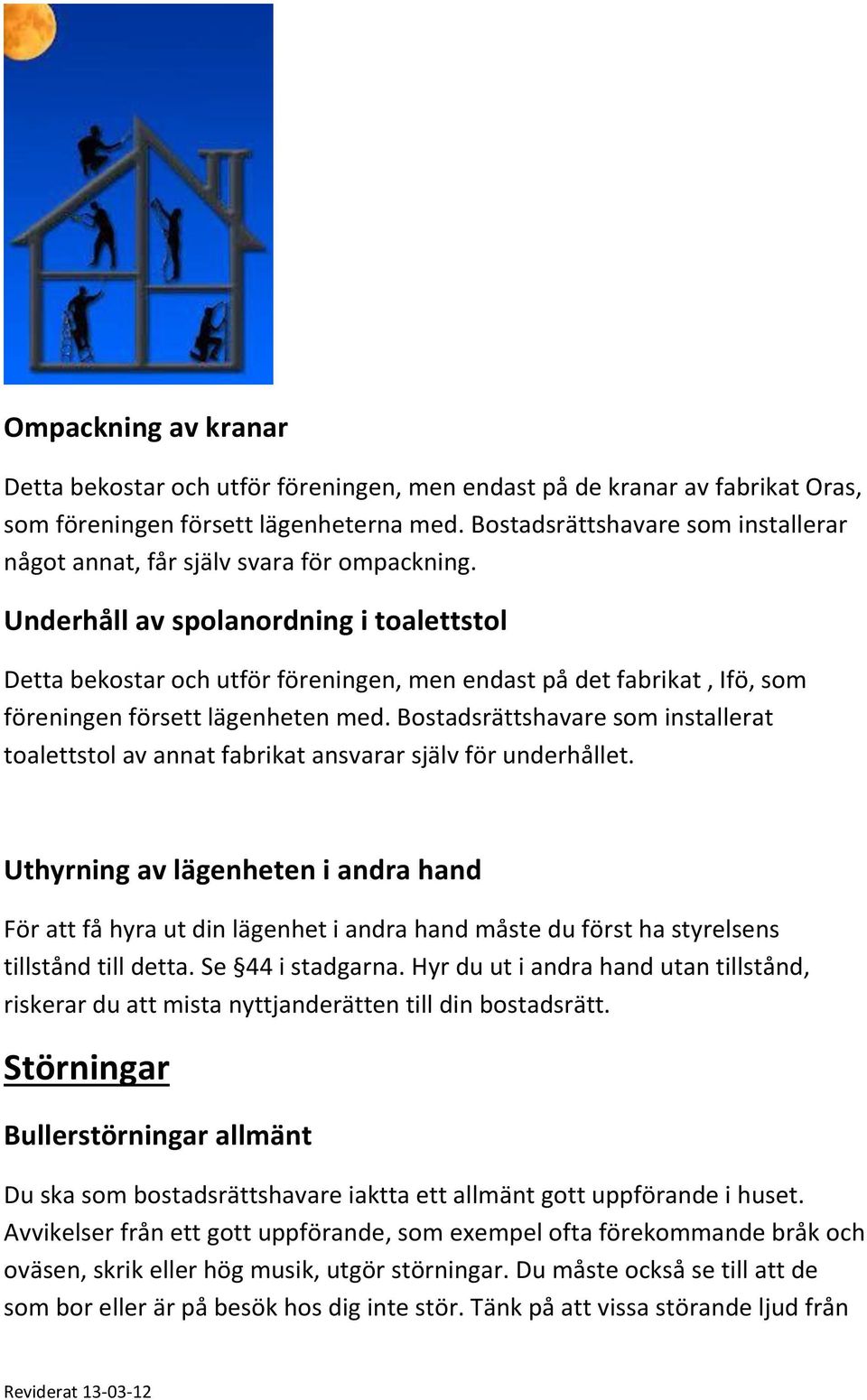 Underhåll av spolanordning i toalettstol Detta bekostar och utför föreningen, men endast på det fabrikat, Ifö, som föreningen försett lägenheten med.