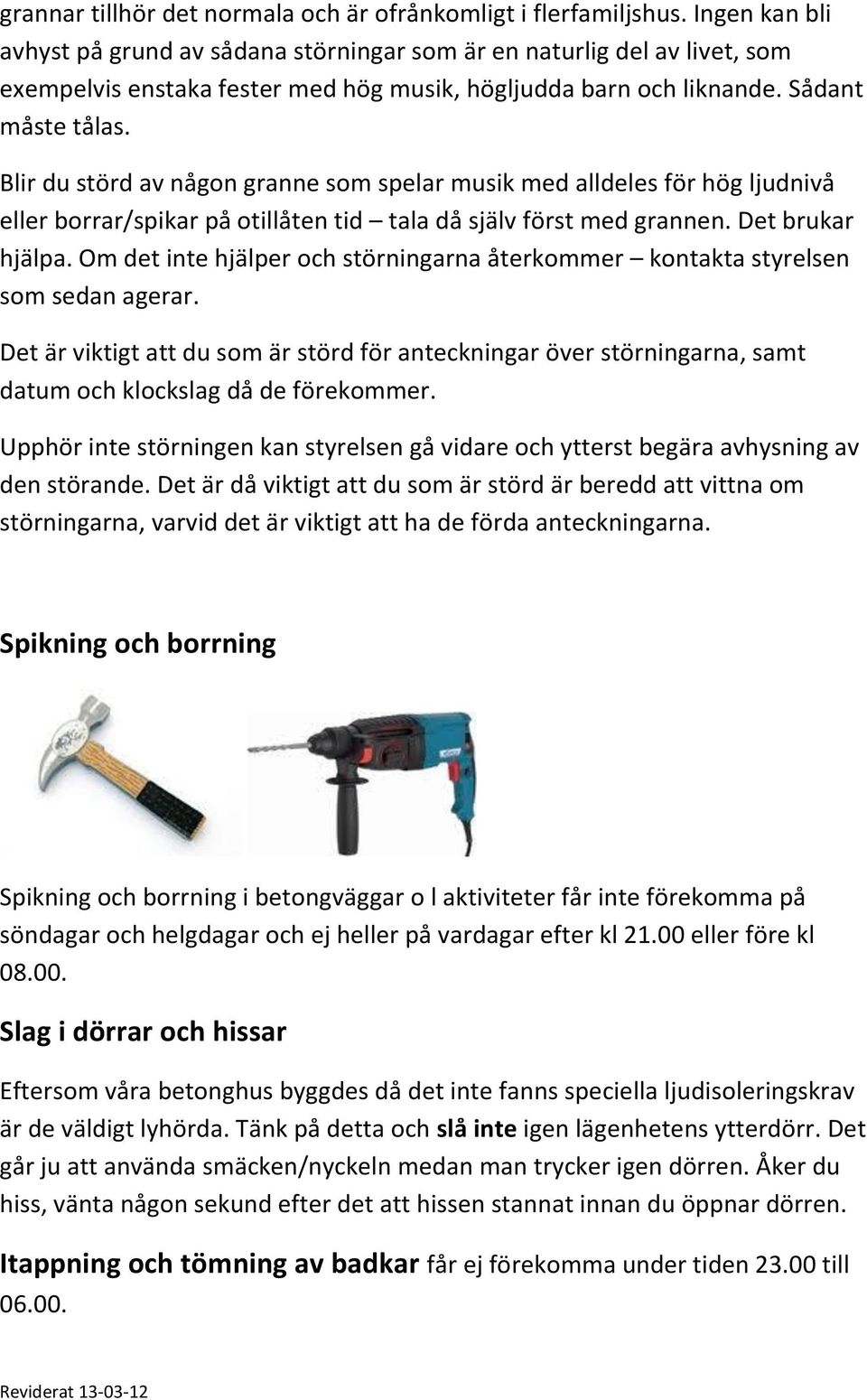 Blir du störd av någon granne som spelar musik med alldeles för hög ljudnivå eller borrar/spikar på otillåten tid tala då själv först med grannen. Det brukar hjälpa.
