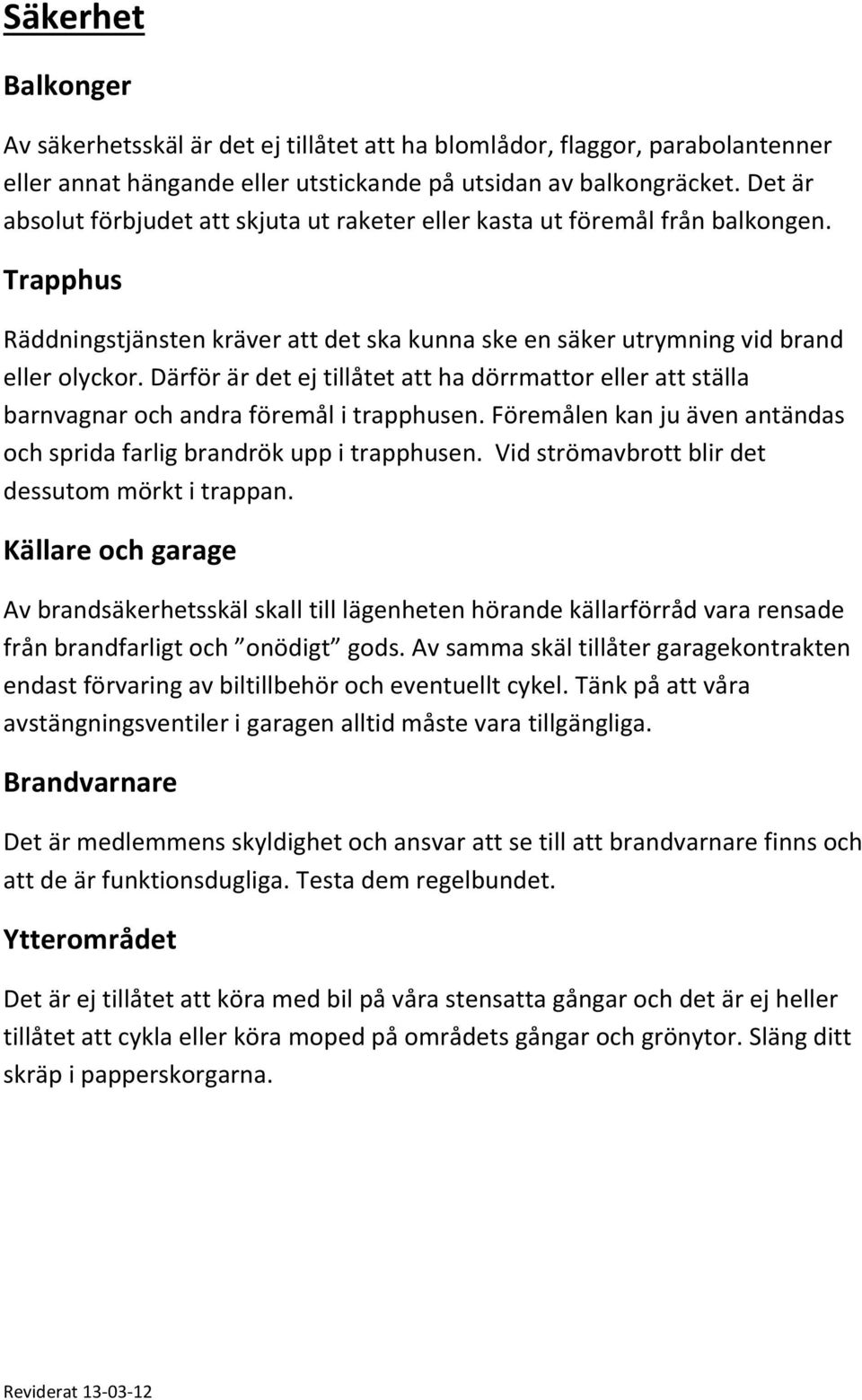 Därför är det ej tillåtet att ha dörrmattor eller att ställa barnvagnar och andra föremål i trapphusen. Föremålen kan ju även antändas och sprida farlig brandrök upp i trapphusen.