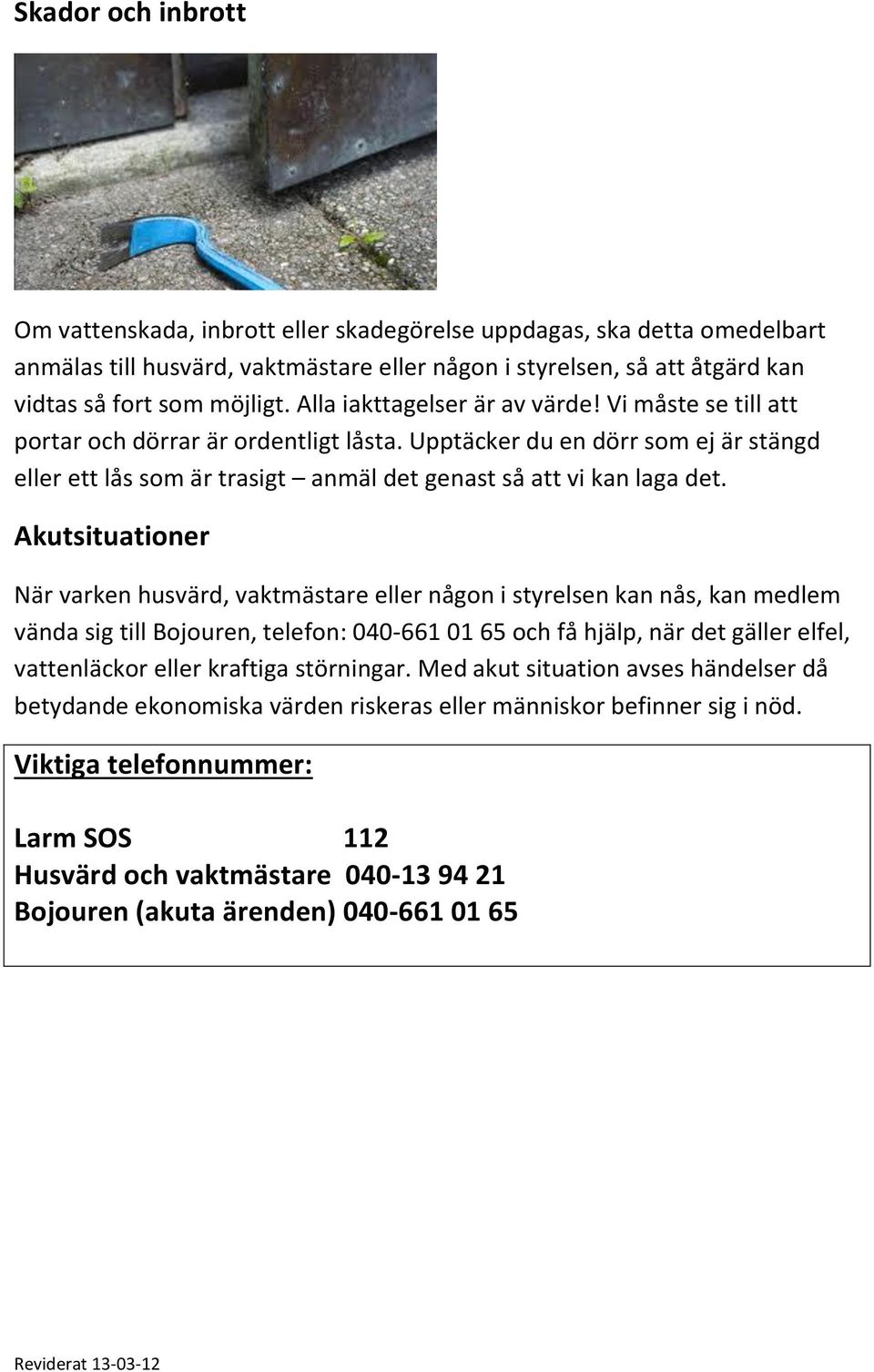 Akutsituationer När varken husvärd, vaktmästare eller någon i styrelsen kan nås, kan medlem vända sig till Bojouren, telefon: 040-661 01 65 och få hjälp, när det gäller elfel, vattenläckor eller