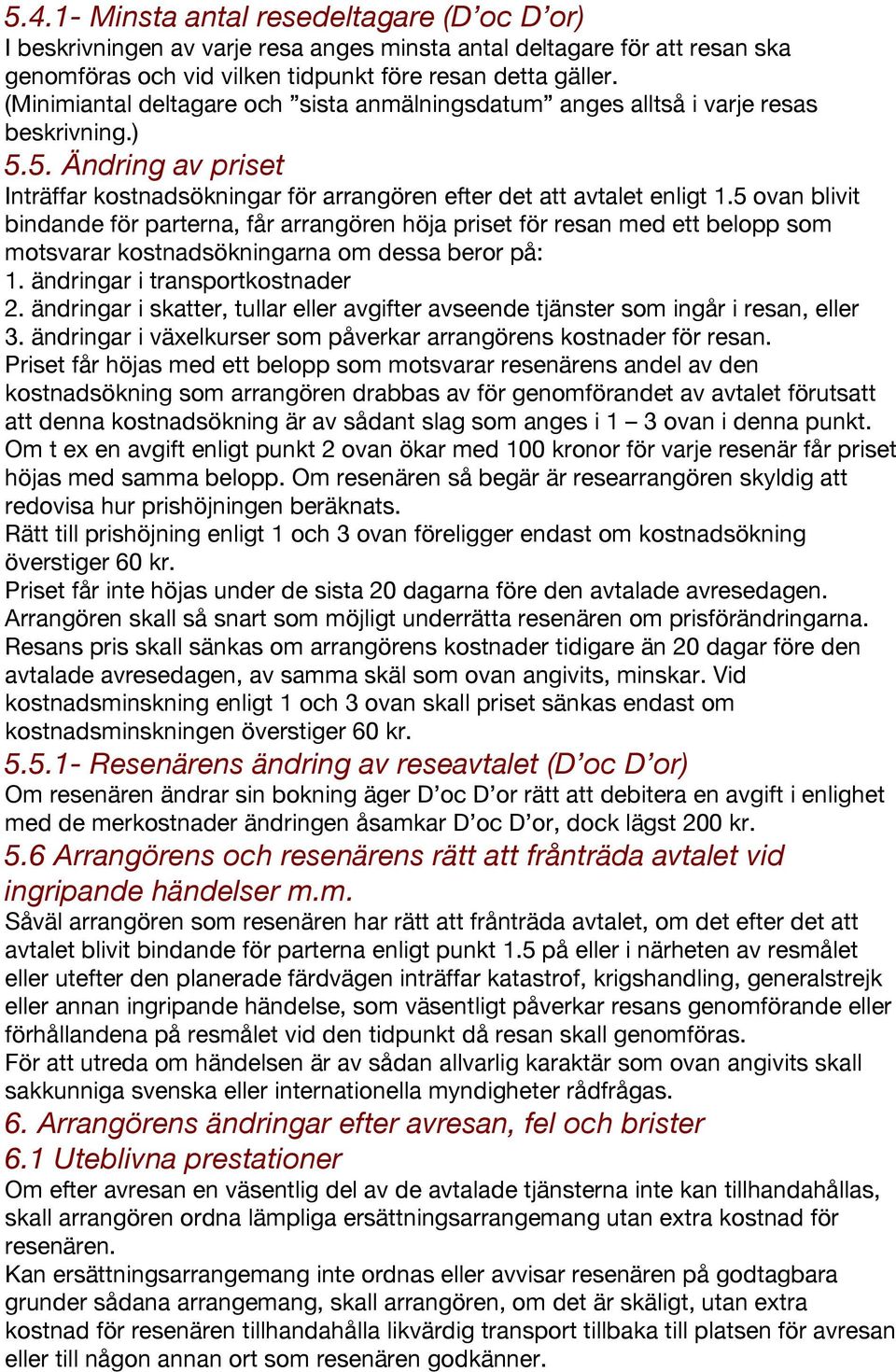 5 ovan blivit bindande för parterna, får arrangören höja priset för resan med ett belopp som motsvarar kostnadsökningarna om dessa beror på: 1. ändringar i transportkostnader 2.