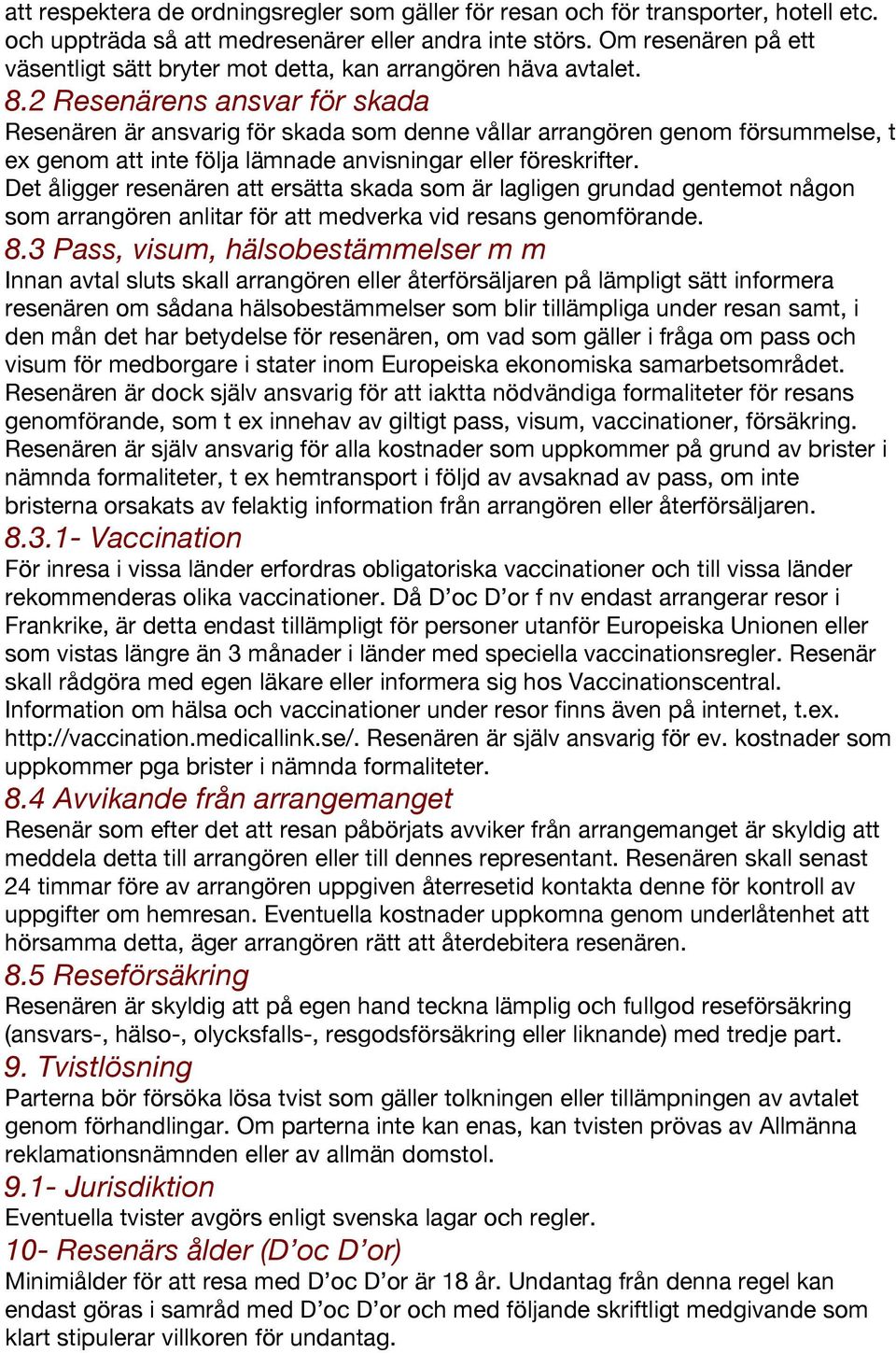 2 Resenärens ansvar för skada Resenären är ansvarig för skada som denne vållar arrangören genom försummelse, t ex genom att inte följa lämnade anvisningar eller föreskrifter.