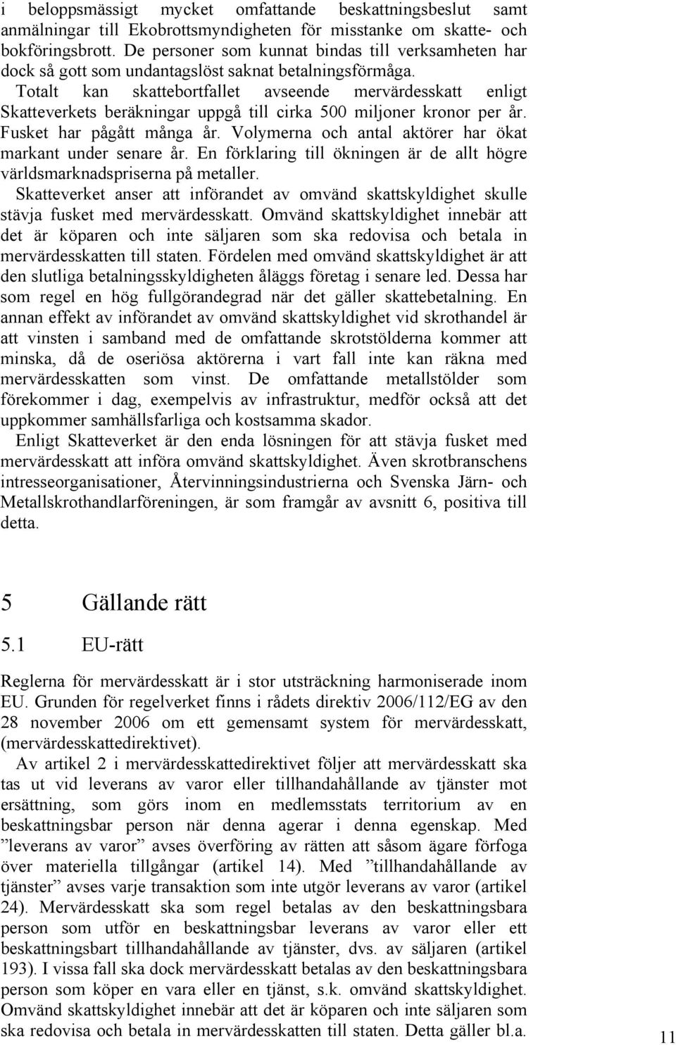 Totalt kan skattebortfallet avseende mervärdesskatt enligt Skatteverkets beräkningar uppgå till cirka 500 miljoner kronor per år. Fusket har pågått många år.