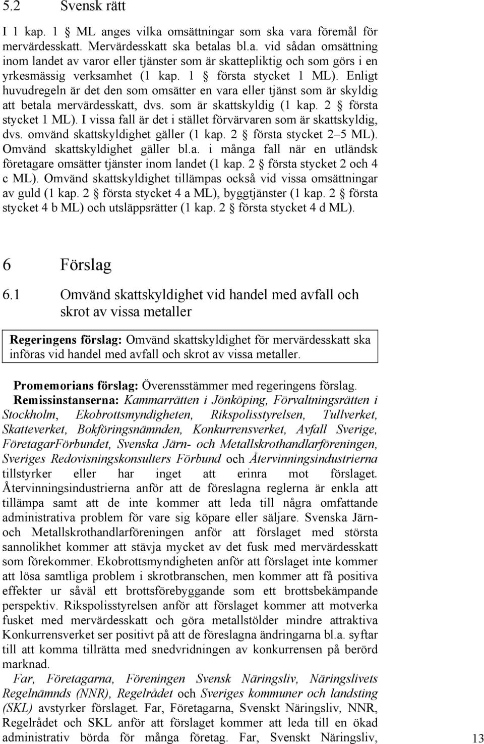 I vissa fall är det i stället förvärvaren som är skattskyldig, dvs. omvänd skattskyldighet gäller (1 kap. 2 första stycket 2 5 ML). Omvänd skattskyldighet gäller bl.a. i många fall när en utländsk företagare omsätter tjänster inom landet (1 kap.