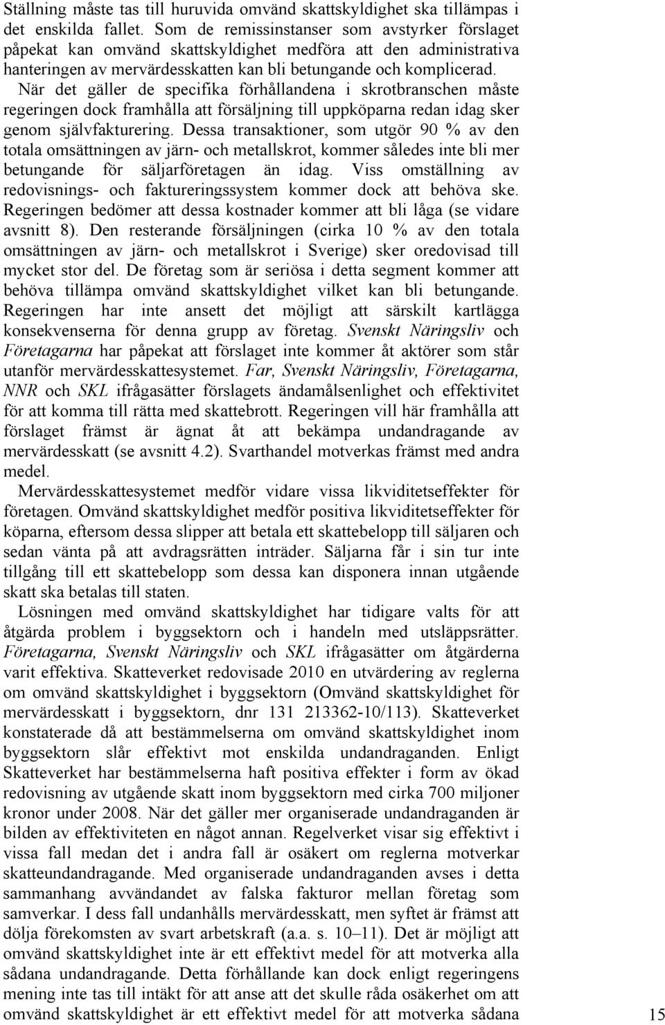 När det gäller de specifika förhållandena i skrotbranschen måste regeringen dock framhålla att försäljning till uppköparna redan idag sker genom självfakturering.