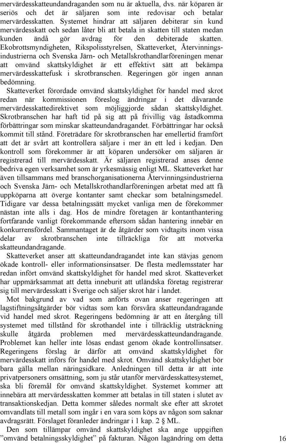 Ekobrottsmyndigheten, Rikspolisstyrelsen, Skatteverket, Återvinningsindustrierna och Svenska Järn- och Metallskrothandlarföreningen menar att omvänd skattskyldighet är ett effektivt sätt att bekämpa