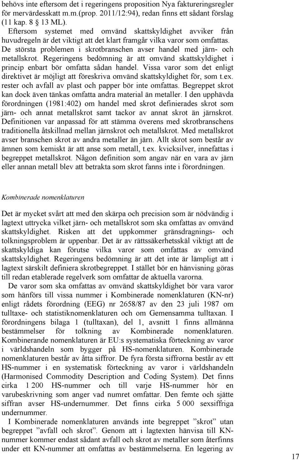 De största problemen i skrotbranschen avser handel med järn- och metallskrot. Regeringens bedömning är att omvänd skattskyldighet i princip enbart bör omfatta sådan handel.