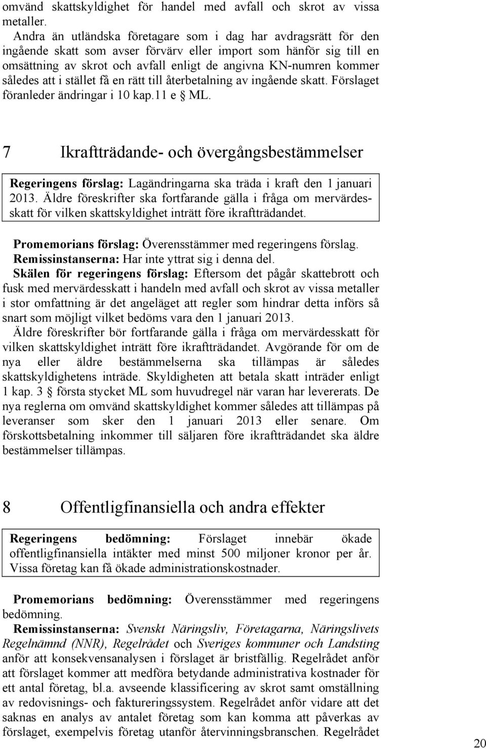 således att i stället få en rätt till återbetalning av ingående skatt. Förslaget föranleder ändringar i 10 kap.11 e ML.