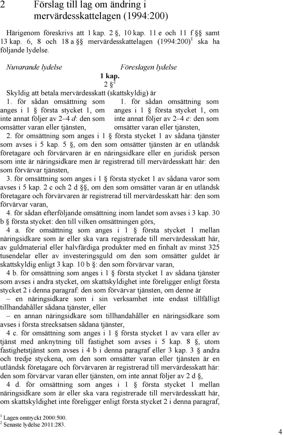 för sådan omsättning som anges i 1 första stycket 1, om inte annat följer av 2 4 d: den som omsätter varan eller tjänsten, 1.
