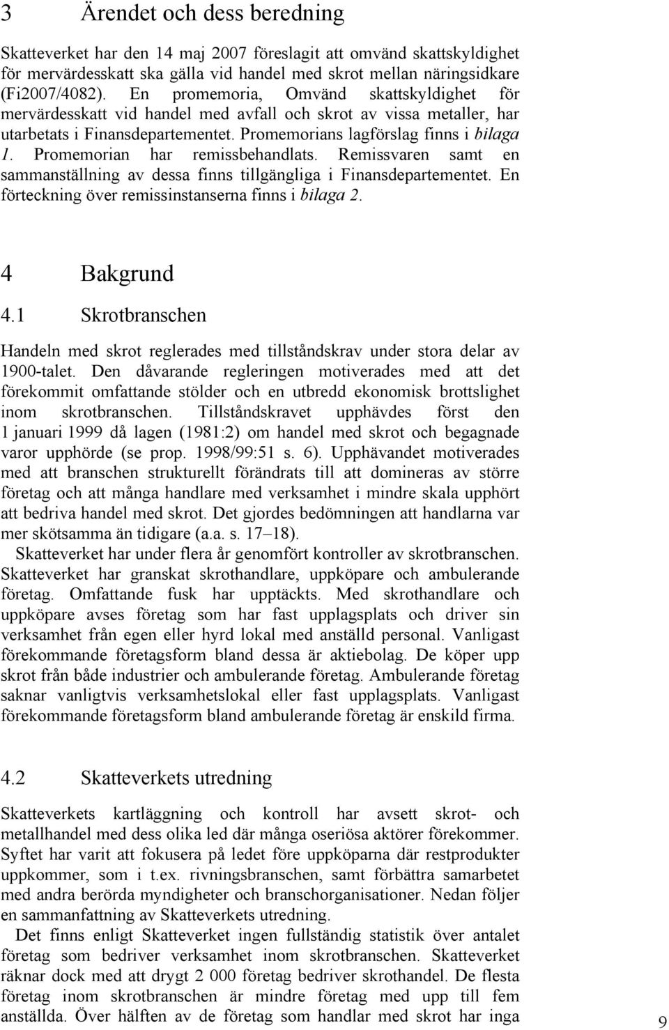 Promemorian har remissbehandlats. Remissvaren samt en sammanställning av dessa finns tillgängliga i Finansdepartementet. En förteckning över remissinstanserna finns i bilaga 2. 4 Bakgrund 4.