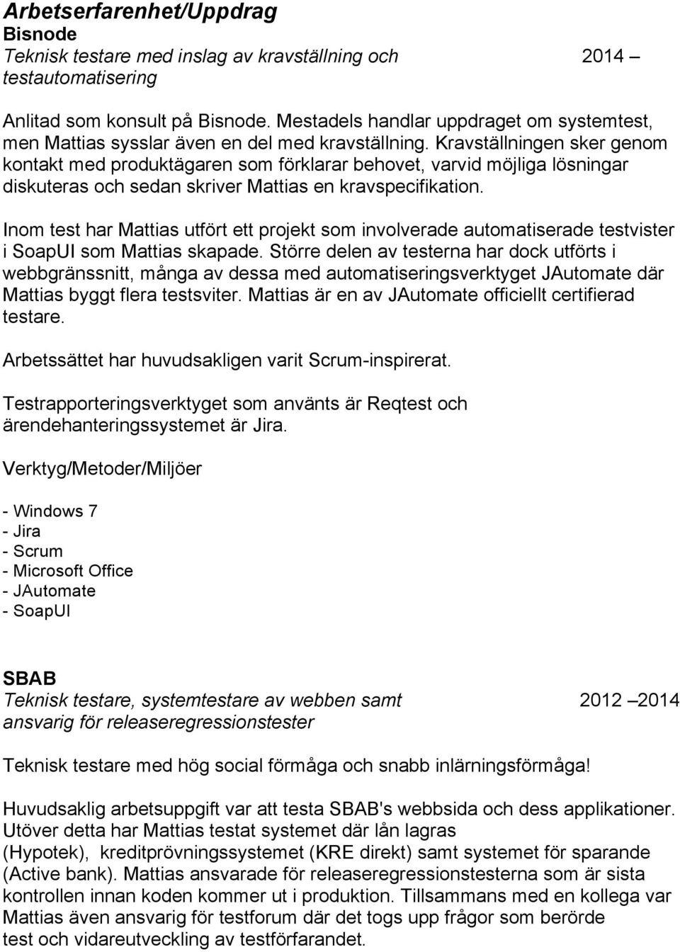 Kravställningen sker genom kontakt med produktägaren som förklarar behovet, varvid möjliga lösningar diskuteras och sedan skriver Mattias en kravspecifikation.