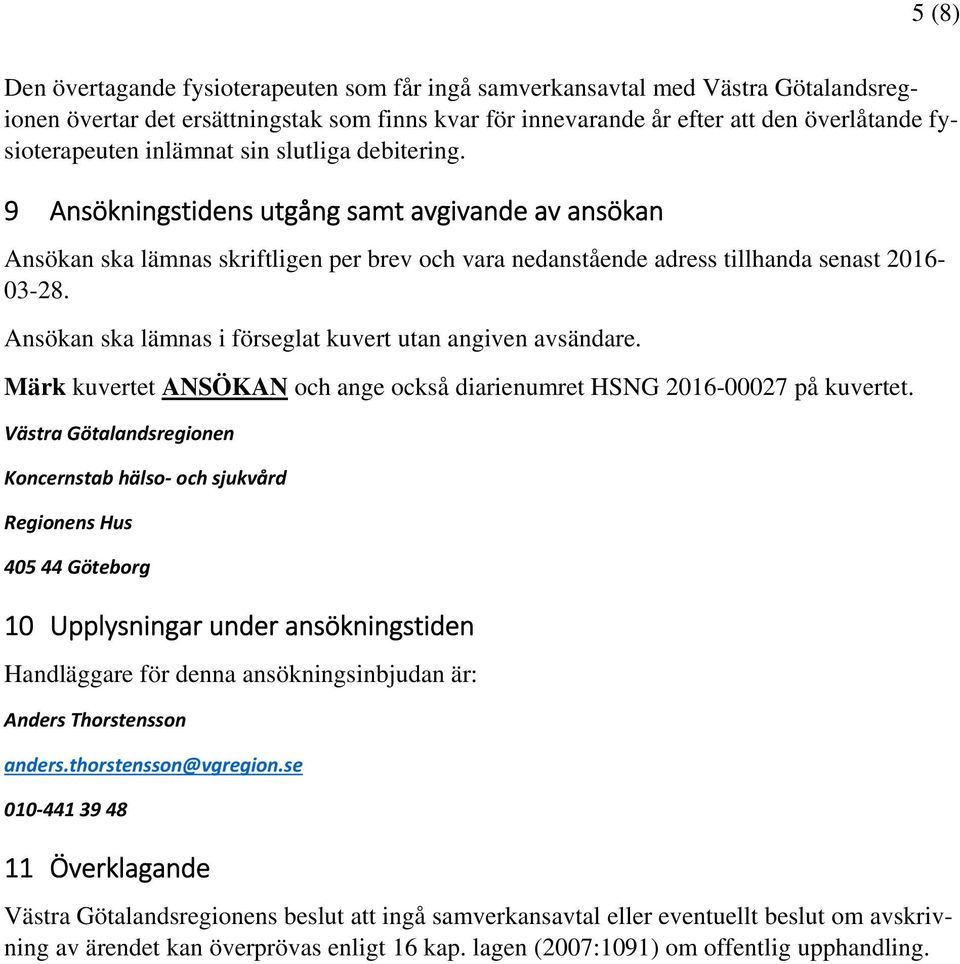 Ansökan ska lämnas i förseglat kuvert utan angiven avsändare. Märk kuvertet ANSÖKAN och ange också diarienumret HSNG 2016-00027 på kuvertet.