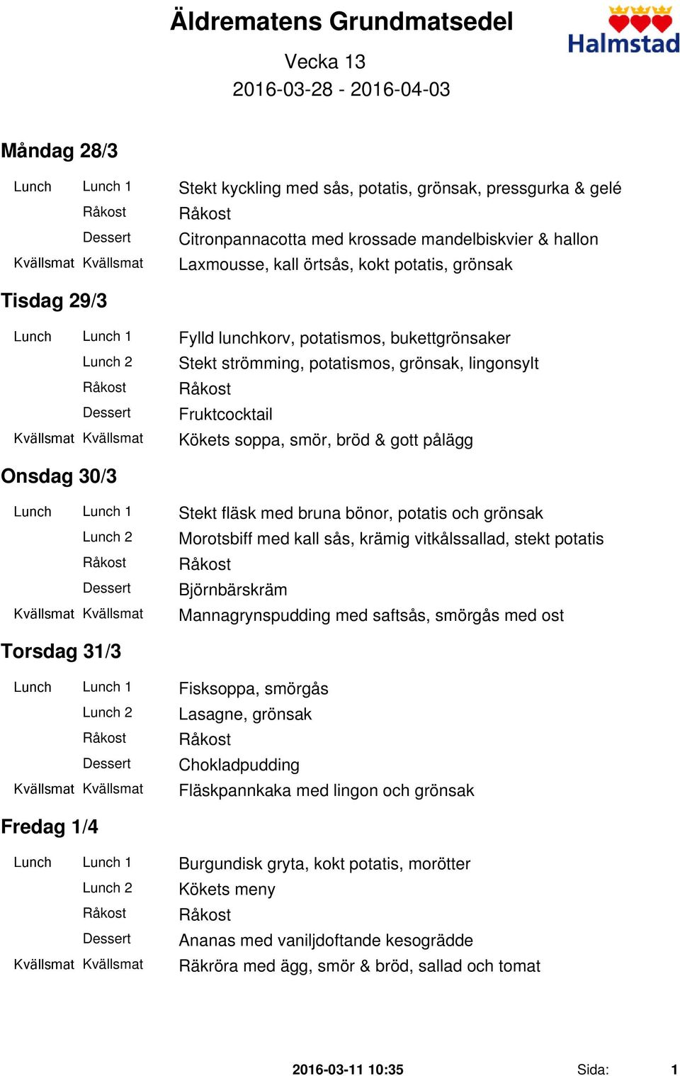 bröd & gott pålägg Onsdag 30/3 Lunch Lunch 1 Stekt fläsk med bruna bönor, potatis och grönsak Morotsbiff med kall sås, krämig vitkålssallad, stekt potatis Björnbärskräm Mannagrynspudding med saftsås,