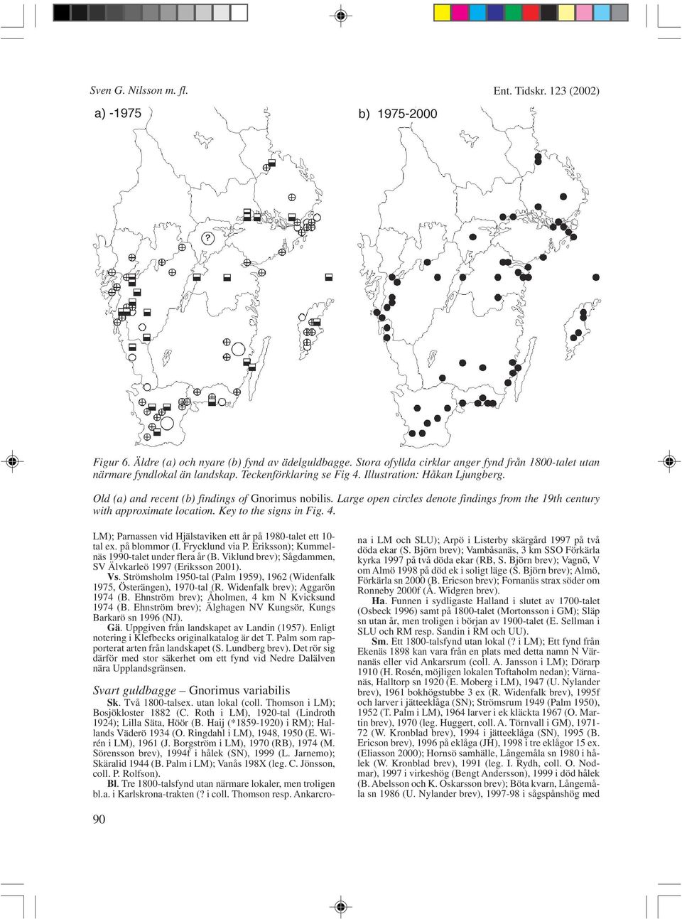 Key to the signs in Fig. 4. LM); Parnassen vid Hjälstaviken ett år på 1980-talet ett 10- tal ex. på blommor (I. Frycklund via P. Eriksson); Kummelnäs 1990-talet under flera år (B.