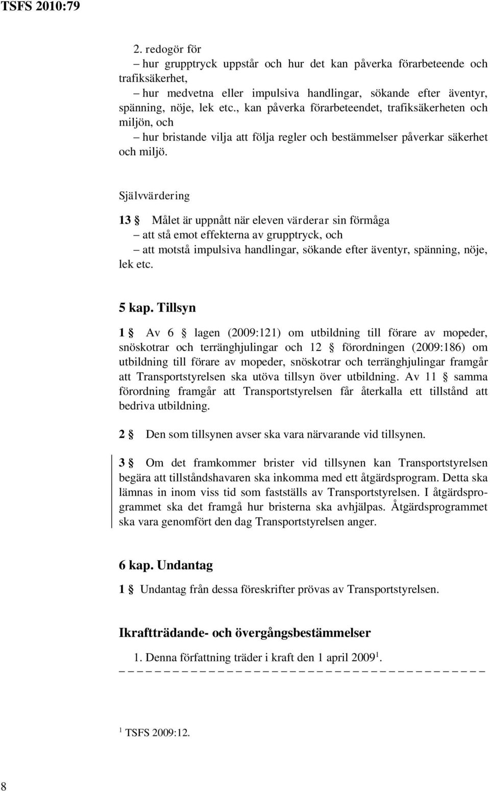 Självvärdering 13 Målet är uppnått när eleven värderar sin förmåga att stå emot effekterna av grupptryck, och att motstå impulsiva handlingar, sökande efter äventyr, spänning, nöje, lek etc. 5 kap.