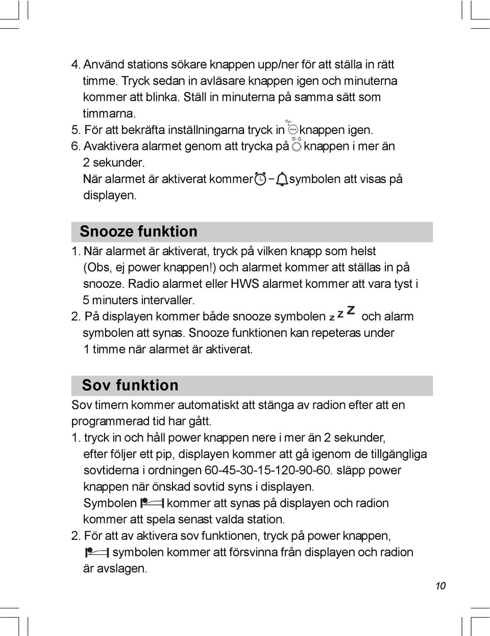 Snooze funktion 1. När alarmet är aktiverat, tryck på vilken knapp som helst (Obs, ej power knappen!) och alarmet kommer att ställas in på snooze.