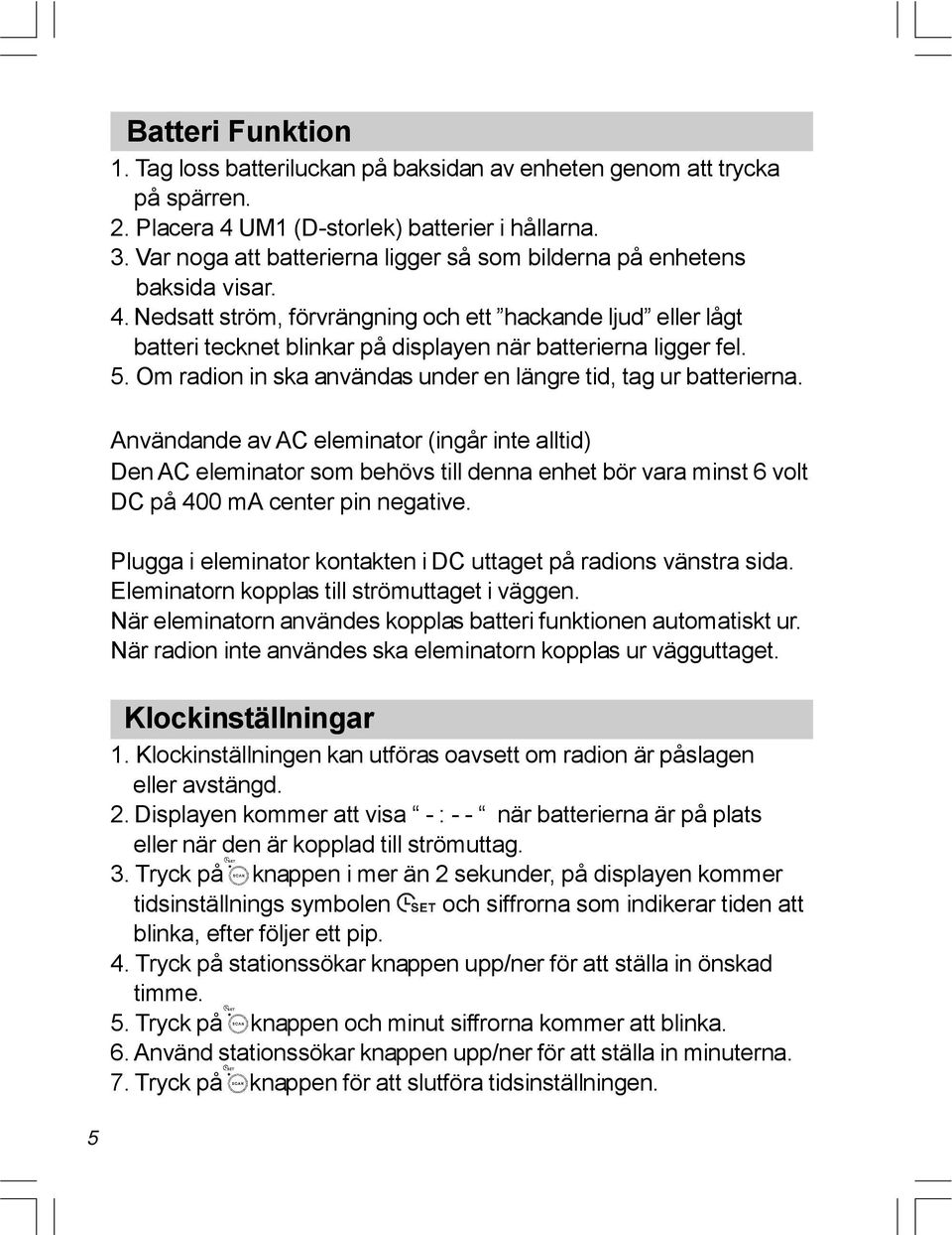 Nedsatt ström, förvrängning och ett hackande ljud eller lågt batteri tecknet blinkar på displayen när batterierna ligger fel. 5. Om radion in ska användas under en längre tid, tag ur batterierna.