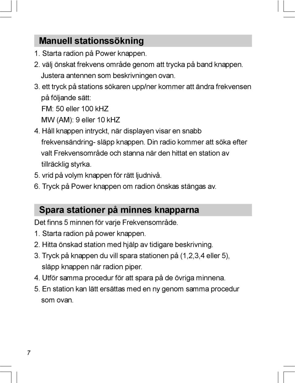 Håll knappen intryckt, när displayen visar en snabb frekvensändring- släpp knappen. Din radio kommer att söka efter valt Frekvensområde och stanna när den hittat en station av tillräcklig styrka. 5.