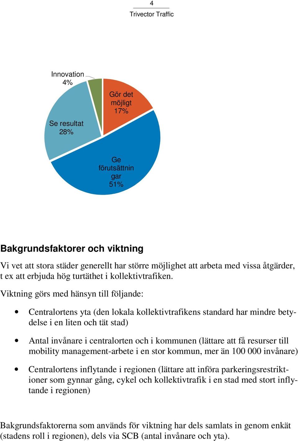 Viktning görs med hänsyn till följande: Centralortens yta (den lokala kollektivtrafikens standard har mindre betydelse i en liten och tät stad) Antal invånare i centralorten och i kommunen (lättare