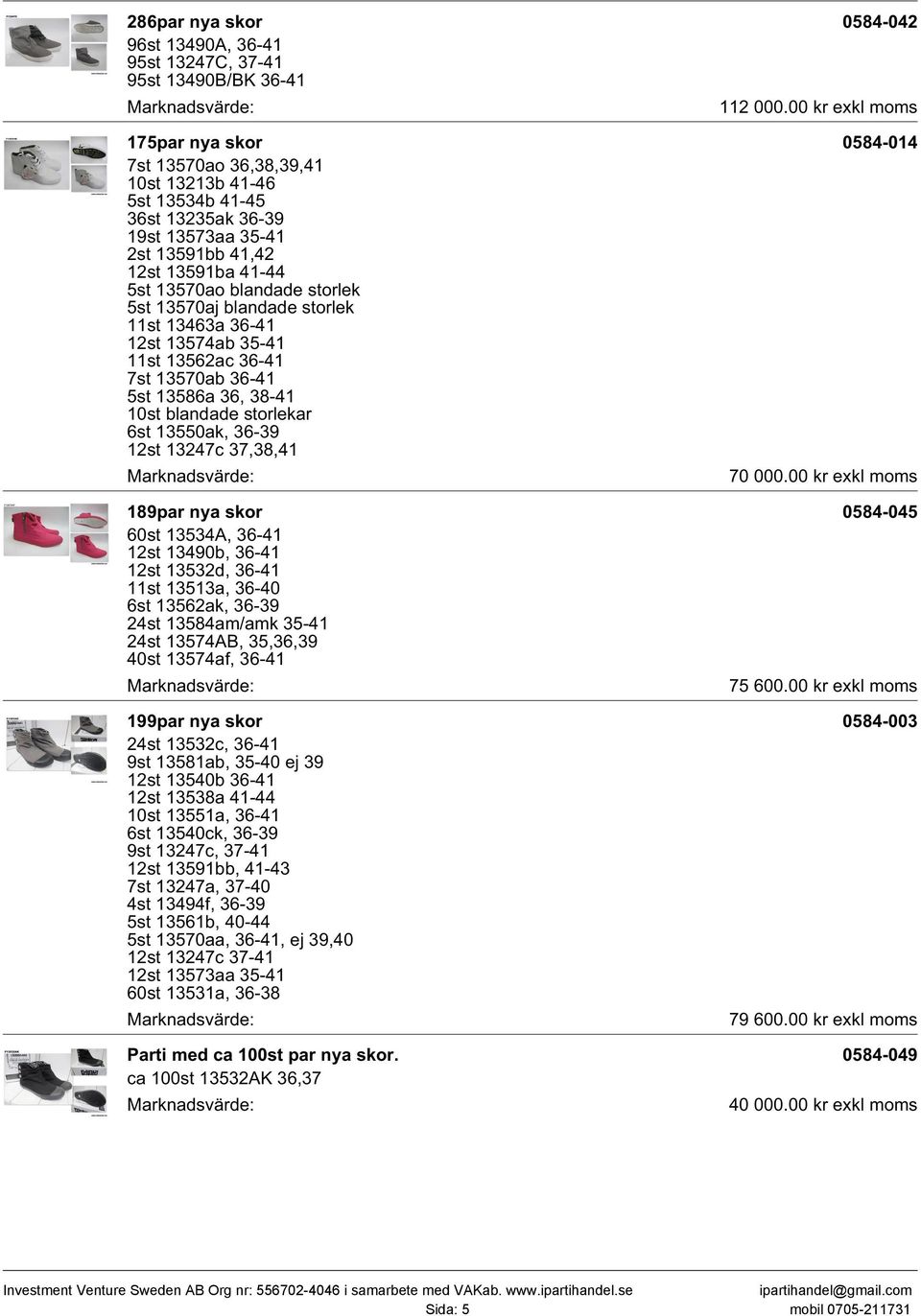 storlekar 6st 13550ak, 36-39 12st 13247c 37,38,41 189par nya skor 60st 13534A, 36-41 12st 13490b, 36-41 12st 13532d, 36-41 11st 13513a, 36-40 6st 13562ak, 36-39 24st 13584am/amk 35-41 24st 13574AB,