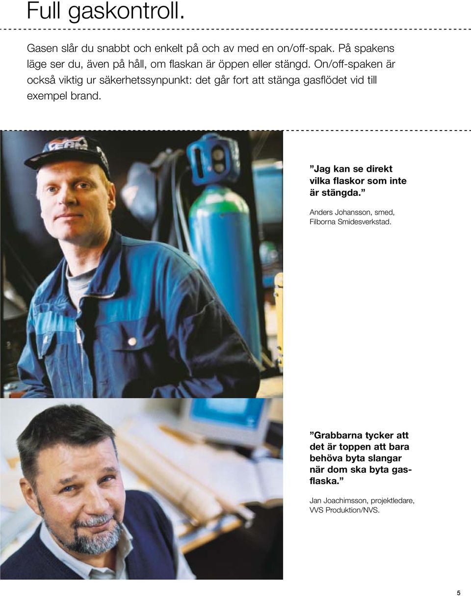 On/off-spaken är också viktig ur säkerhetssynpunkt: det går fort att stänga gasflödet vid till exempel brand.