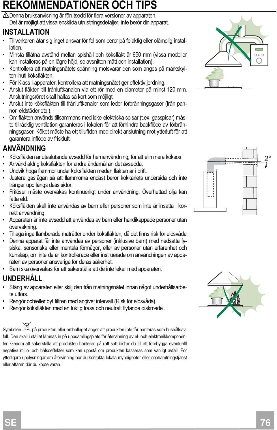 Minsta tillåtna avstånd mellan spishäll och köksfläkt är 650 mm (vissa modeller kan installeras på en lägre höjd, se avsnitten mått och installation).