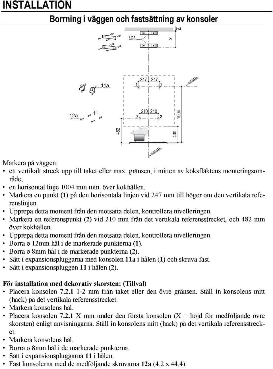 Markera en punkt (1) på den horisontala linjen vid 247 mm till höger om den vertikala referenslinjen. Upprepa detta moment från den motsatta delen, kontrollera nivelleringen.