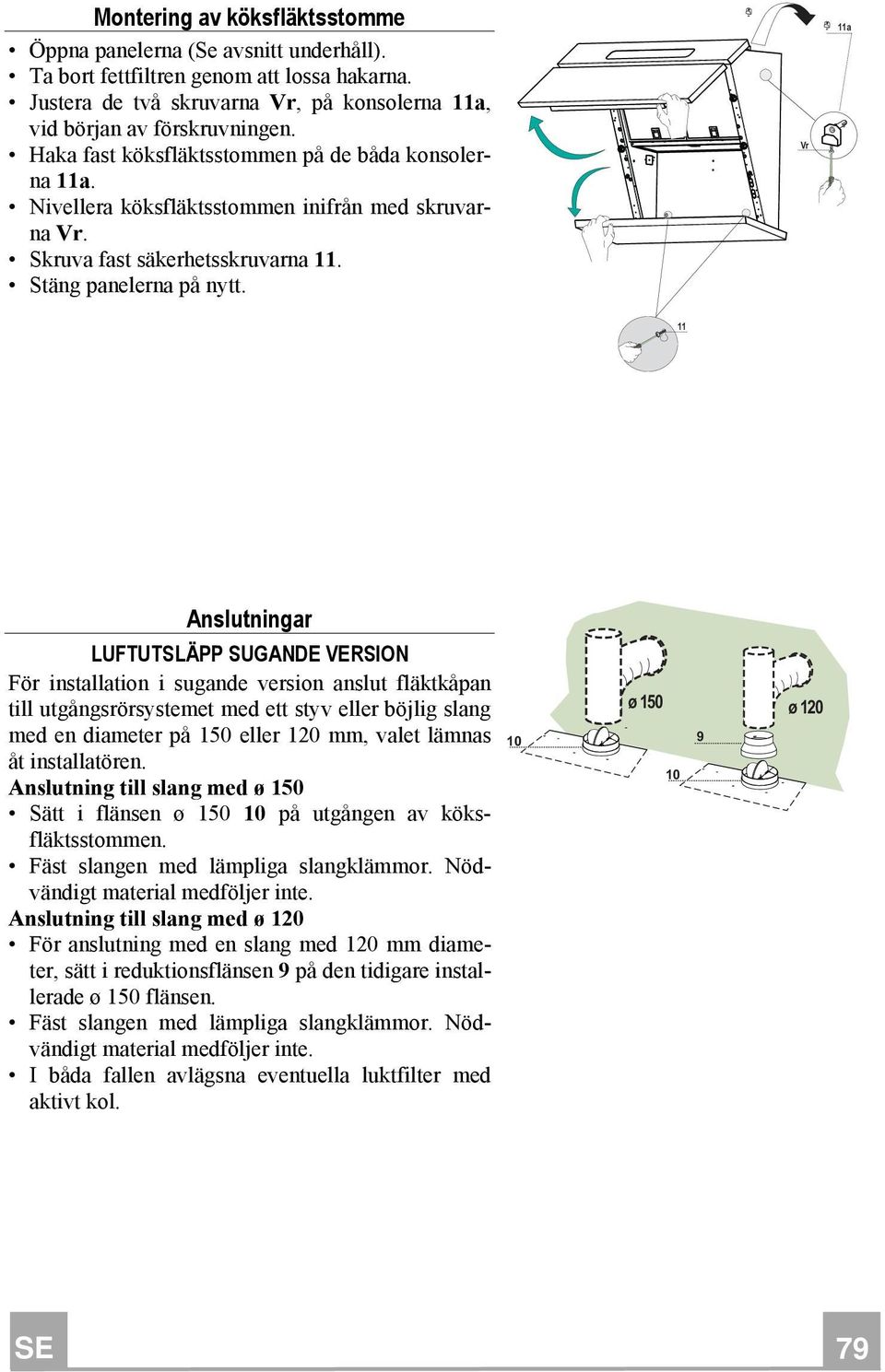 Vr 11a 11 Anslutningar LUFTUTSLÄPP SUGANDE VERSION För installation i sugande version anslut fläktkåpan till utgångsrörsystemet med ett styv eller böjlig slang med en diameter på 150 eller 120 mm,