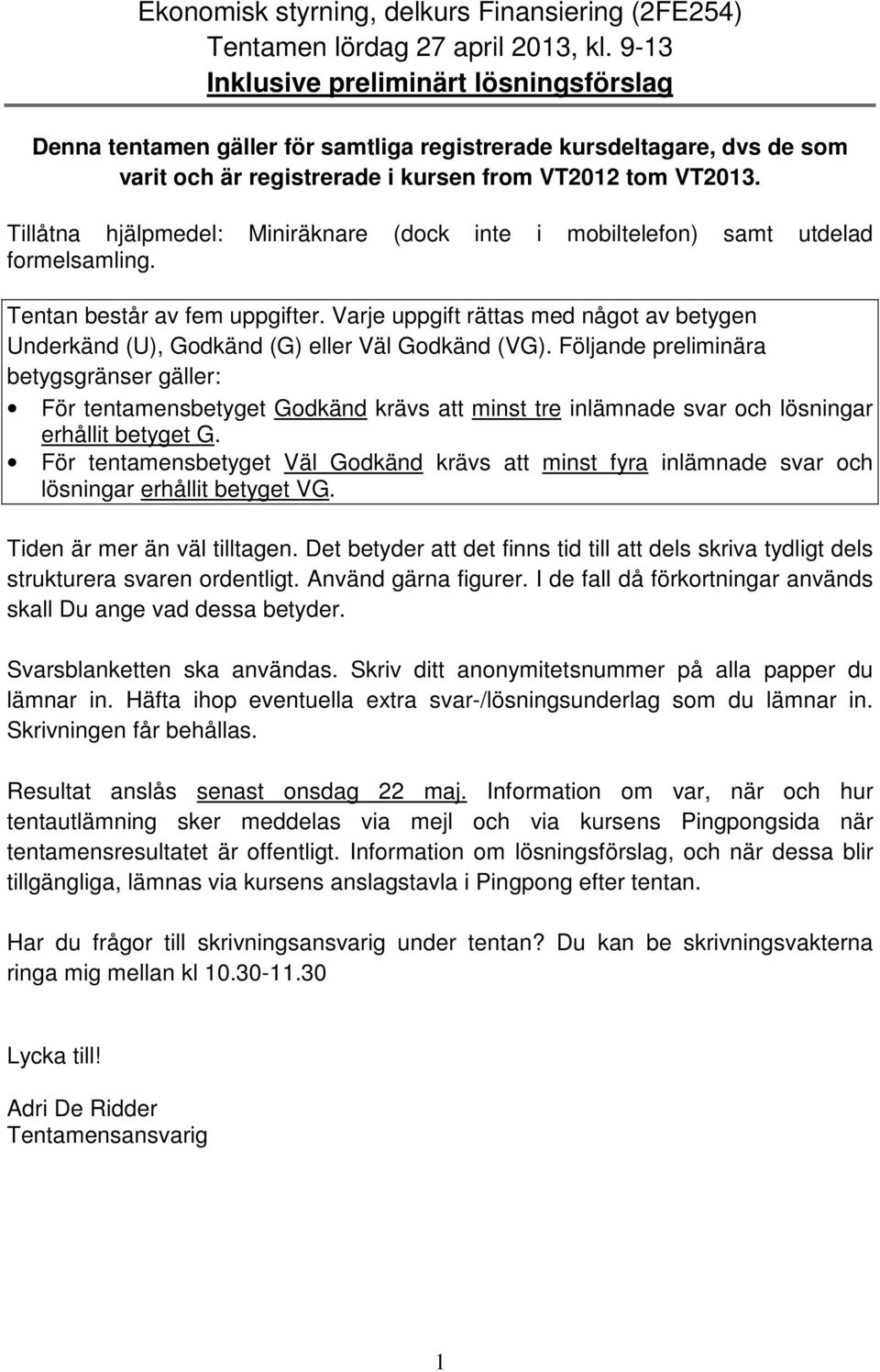 Tillåtna hjälpmedel: Miniräknare (dock inte i mobiltelefon) samt utdelad formelsamling. Tentan består av fem uppgifter.