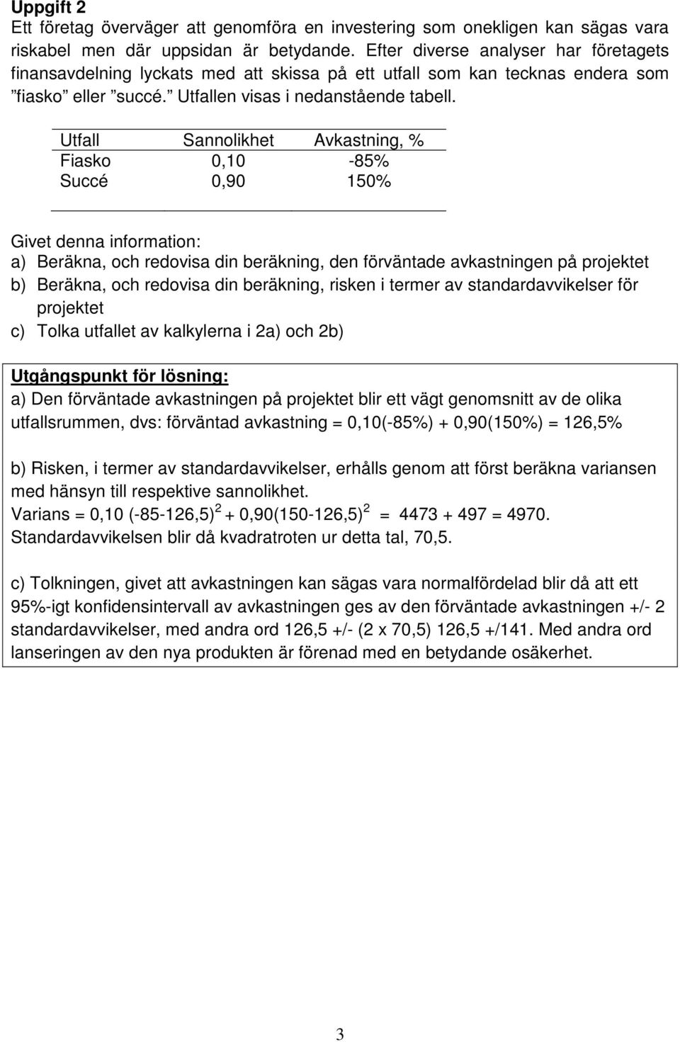 Utfall Sannolikhet Avkastning, % Fiasko 0,10-85% Succé 0,90 150% Givet denna information: a) Beräkna, och redovisa din beräkning, den förväntade avkastningen på projektet b) Beräkna, och redovisa din
