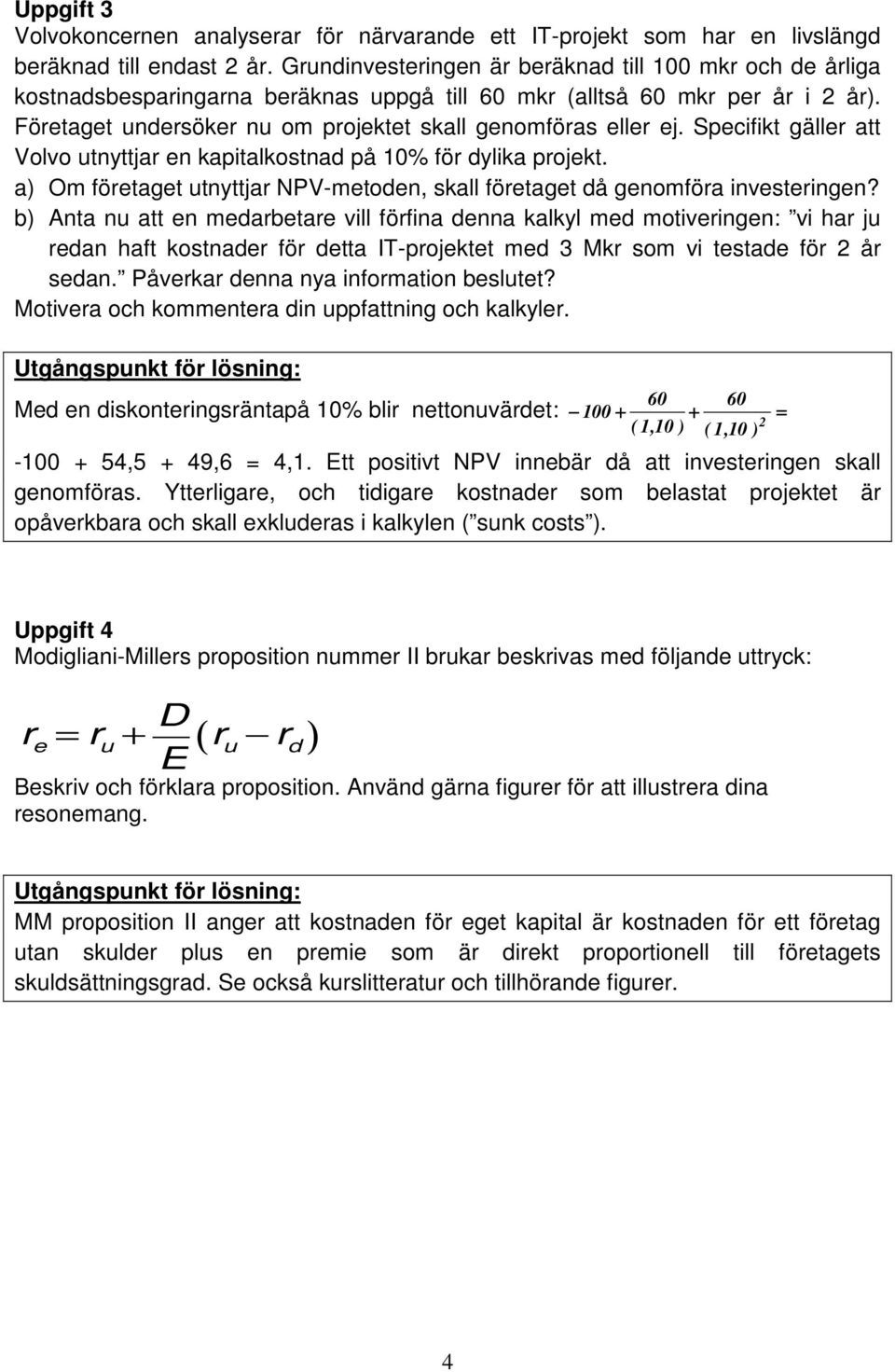 Företaget undersöker nu om projektet skall genomföras eller ej. Specifikt gäller att Volvo utnyttjar en kapitalkostnad på 10% för dylika projekt.