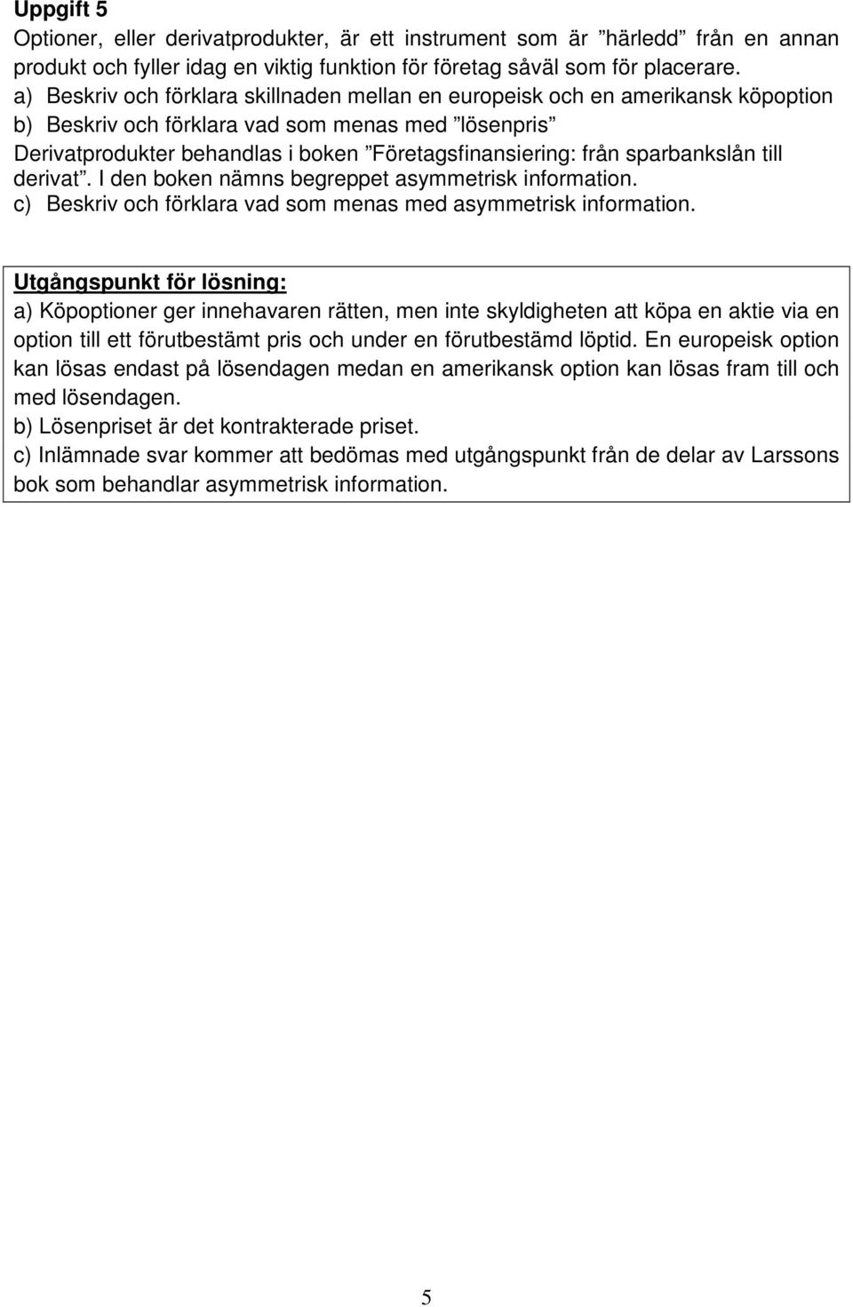 sparbankslån till derivat. I den boken nämns begreppet asymmetrisk information. c) Beskriv och förklara vad som menas med asymmetrisk information.
