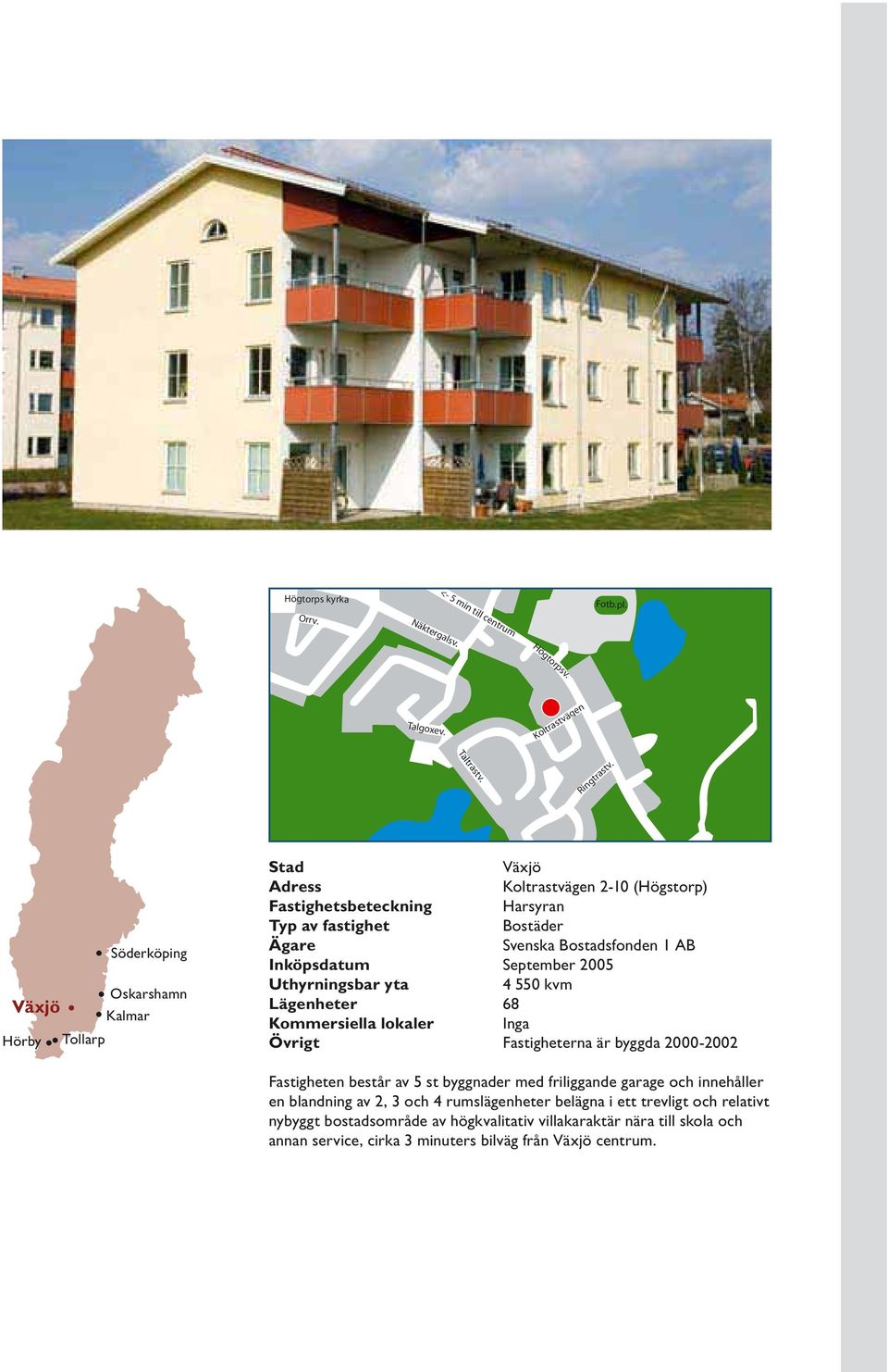 1 AB Inköpsdatum September 2005 Uthyrningsbar yta 4 550 kvm Lägenheter 68 Kommersiella lokaler Inga Övrigt Fastigheterna är byggda 2000-2002 Fastigheten består av 5 st byggnader med