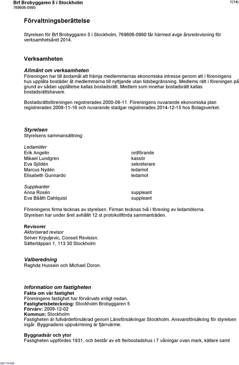 tidsbegränsning. Medlems rätt i föreningen på grund av sådan upplåtelse kallas bostadsrätt. Medlem som innehar bostadsrätt kallas bostadsrättshavare. Bostadsrättsföreningen registrerades 2000-09-11.