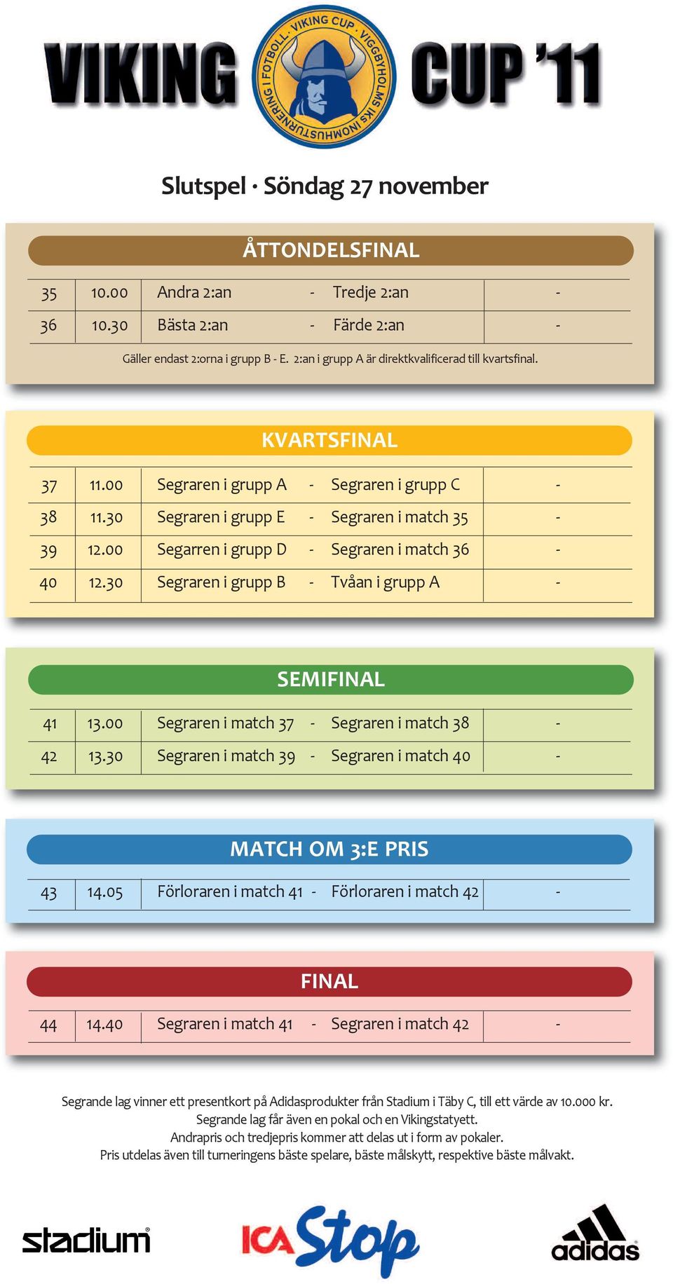 00 segarren i grupp D - segraren i match 36-40 12.30 segraren i grupp b - Tvåan i grupp A - SEMIFINAL 41 13.00 segraren i match 37 - segraren i match 38-42 13.