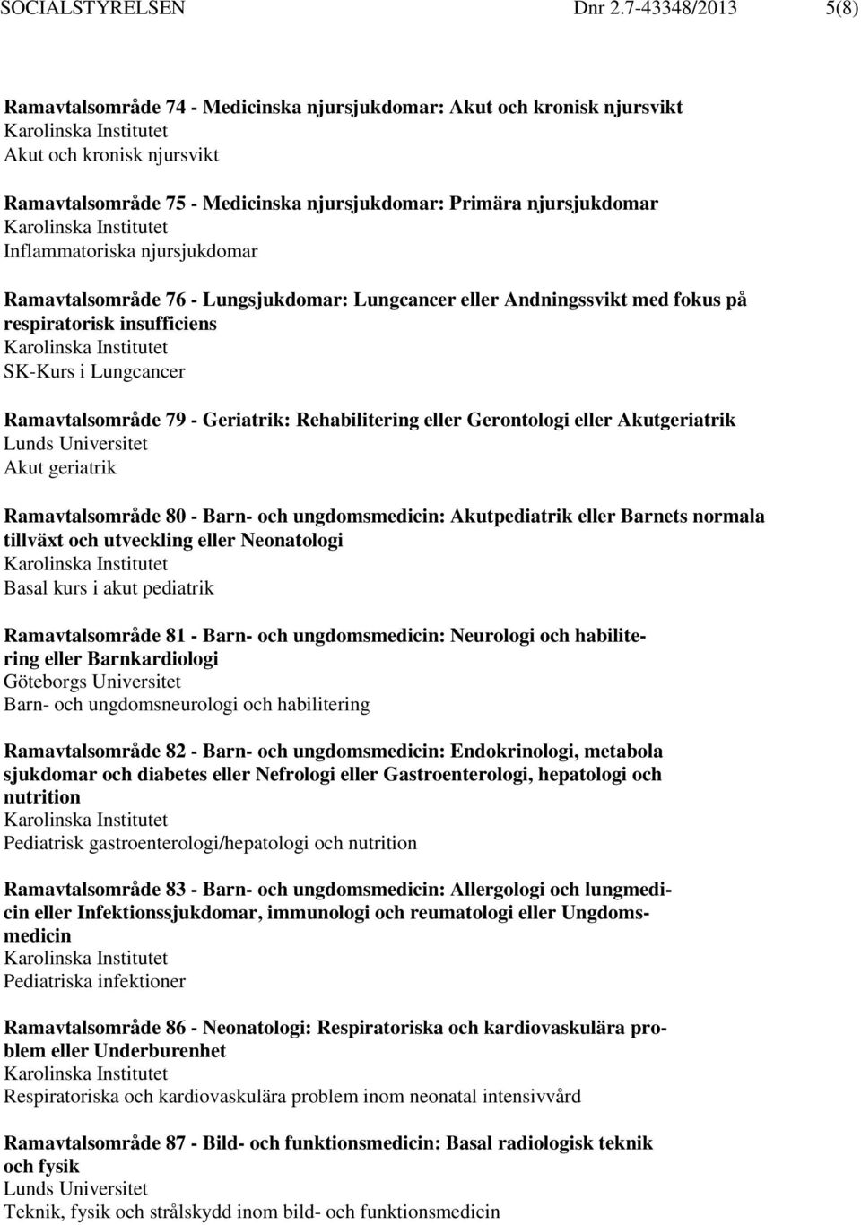 Inflammatoriska njursjukdomar Ramavtalsområde 76 - Lungsjukdomar: Lungcancer eller Andningssvikt med fokus på respiratorisk insufficiens SK-Kurs i Lungcancer Ramavtalsområde 79 - Geriatrik: