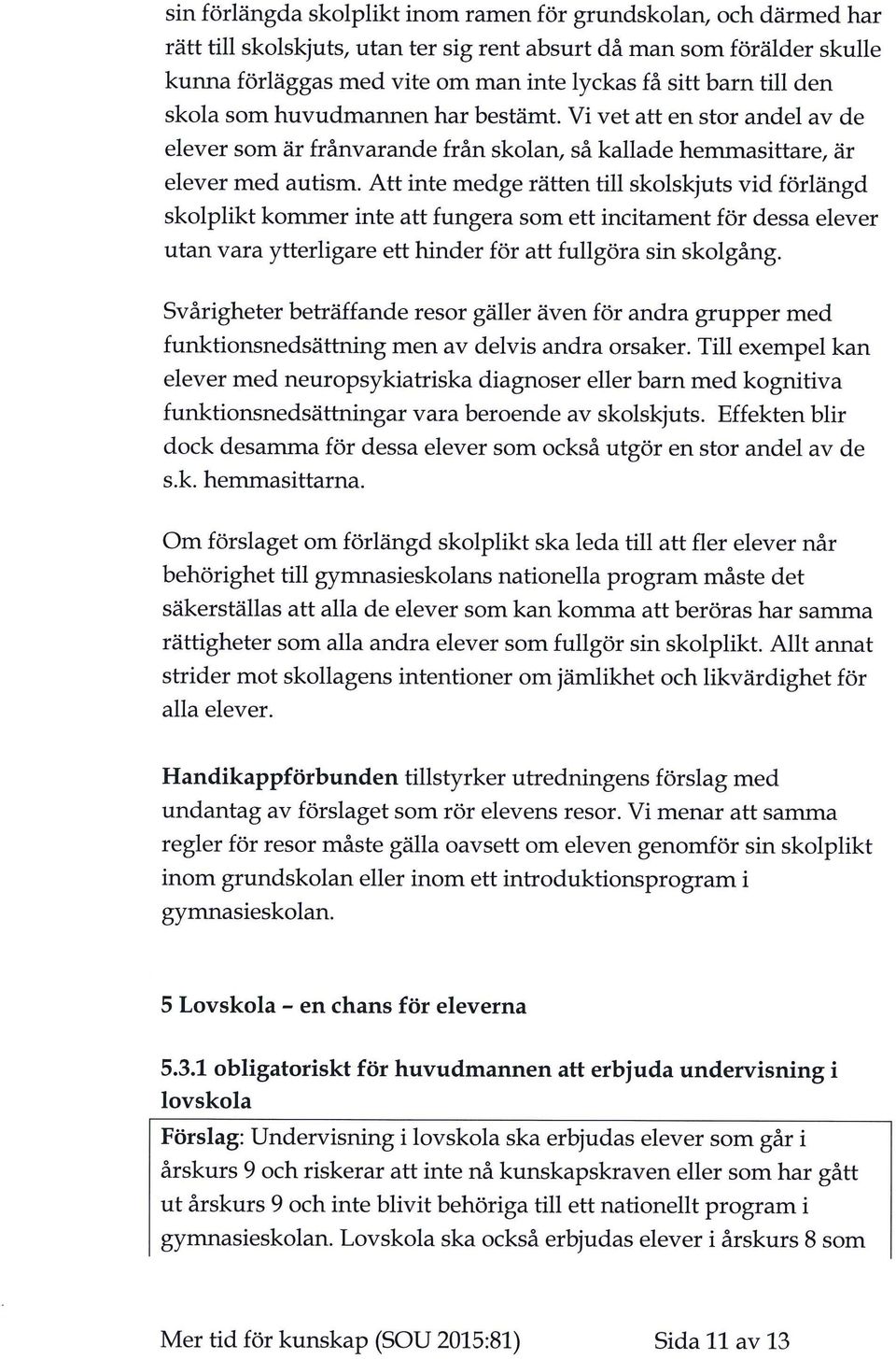 Att inte medge rätten till skolskjuts vid förlängd skolplikt kornmer inte att fungera som ett incitament för dessa elever utan vara ytterligare ett hinder för att fullgöra sin skolgång.