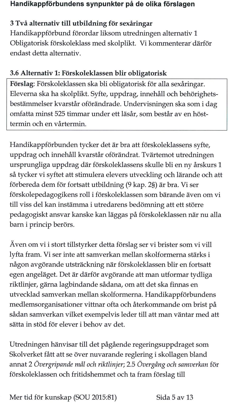 Syfte, uppdrag, innehåll och behörighetsbestärmnelser kvarstår oförändrade. Undervisningen ska som i dag ornfatta minst 525 timmar under ett läsår, som består av en hösttermin och en vårtermin.