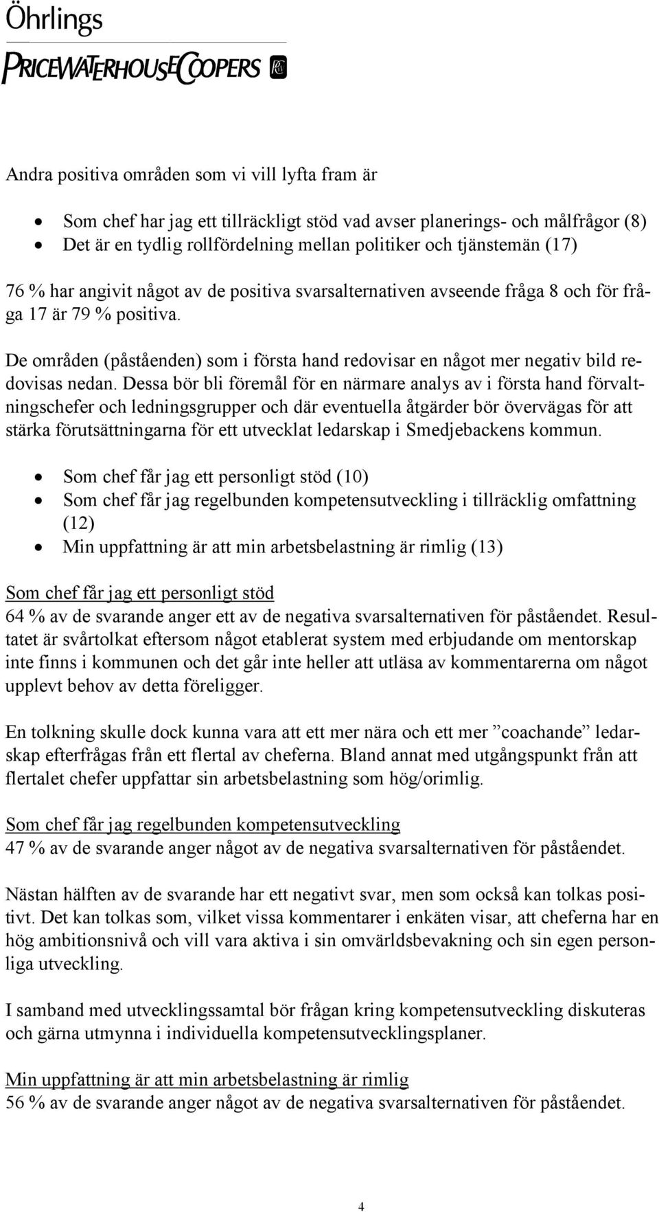 Dessa bör bli föremål för en närmare analys av i första hand förvaltningschefer och ledningsgrupper och där eventuella åtgärder bör övervägas för att stärka förutsättningarna för ett utvecklat