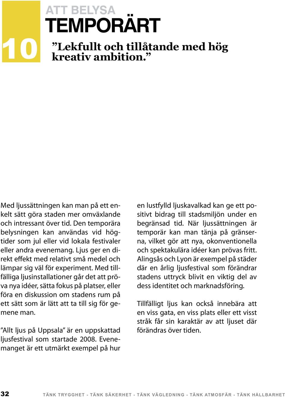 Med tillfälliga ljusinstallationer går det att pröva nya idéer, sätta fokus på platser, eller föra en diskussion om stadens rum på ett sätt som är lätt att ta till sig för gemene man.
