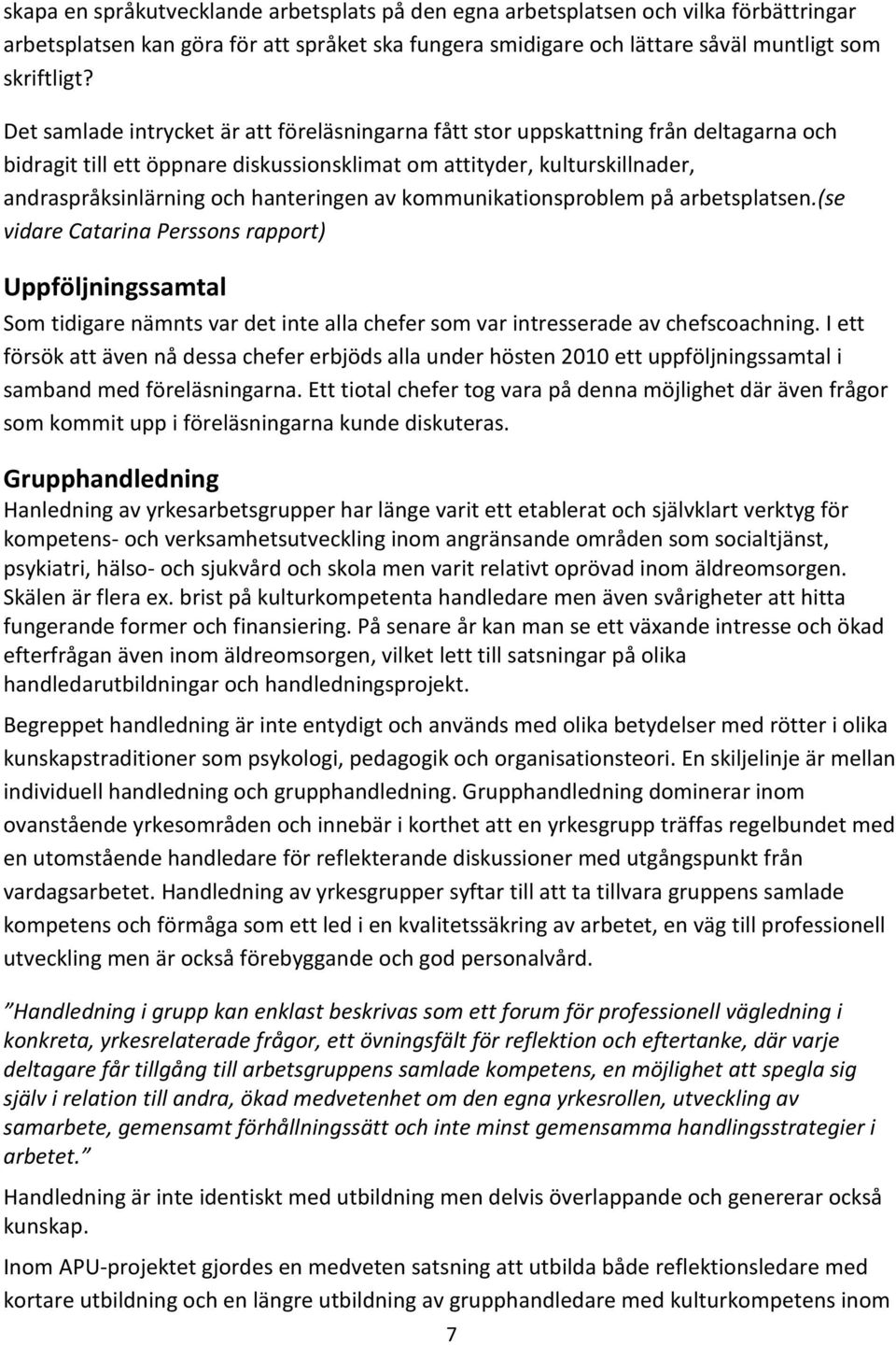 hanteringen av kommunikationsproblem på arbetsplatsen.(se vidare Catarina Perssons rapport) Uppföljningssamtal Som tidigare nämnts var det inte alla chefer som var intresserade av chefscoachning.