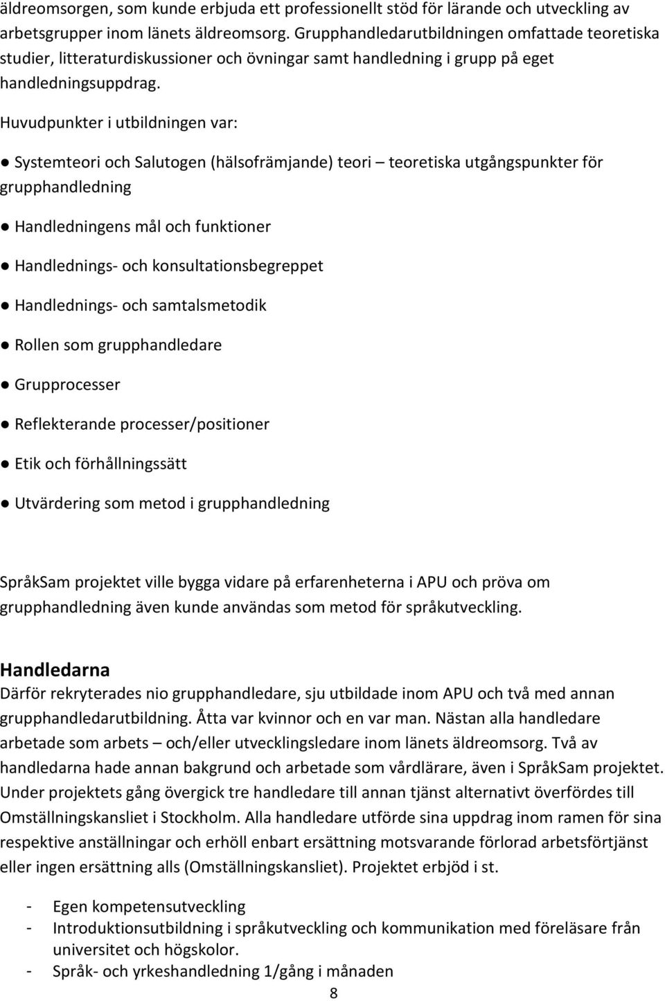 Huvudpunkter i utbildningen var: Systemteori och Salutogen (hälsofrämjande) teori teoretiska utgångspunkter för grupphandledning Handledningens mål och funktioner Handlednings- och