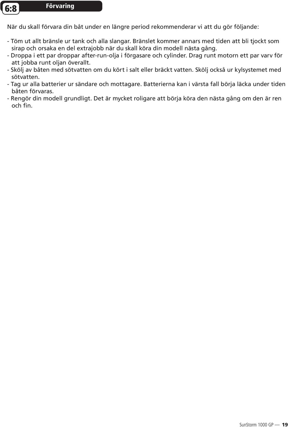 - Droppa i ett par droppar after-run-olja i förgasare och cylinder. Drag runt motorn ett par varv för att jobba runt oljan överallt.