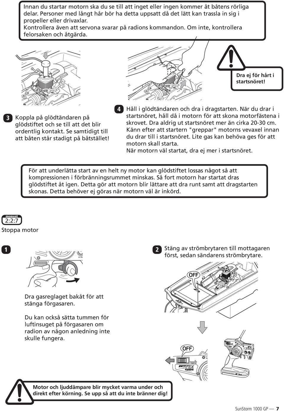 Om inte, kontrollera felorsaken och åtgärda. Dra ej för hårt i startsnöret! 3 Koppla på glödtändaren på glödstiftet och se till att det blir ordentlig kontakt.