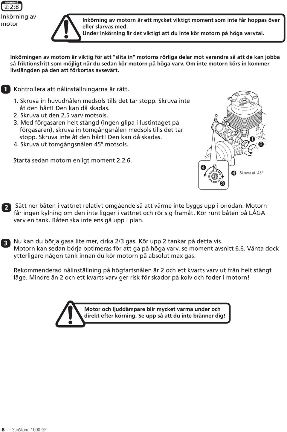 Om inte motorn körs in kommer livslängden på den att förkortas avsevärt. 1 Kontrollera att nålinställningarna är rätt. 1. Skruva in huvudnålen medsols tills det tar stopp. Skruva inte åt den hårt!