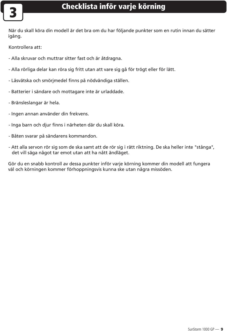 - Låsvätska och smörjmedel finns på nödvändiga ställen. - Batterier i sändare och mottagare inte är urladdade. - Bränsleslangar är hela. - Ingen annan använder din frekvens.