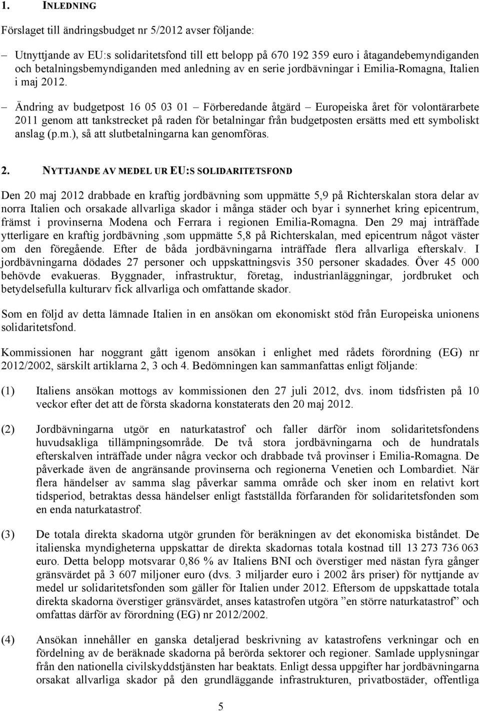 Ändring av budgetpost 16 05 03 01 Förberedande åtgärd Europeiska året för volontärarbete 2011 genom att tankstrecket på raden för betalningar från budgetposten ersätts med ett symboliskt anslag (p.m.), så att slutbetalningarna kan genomföras.