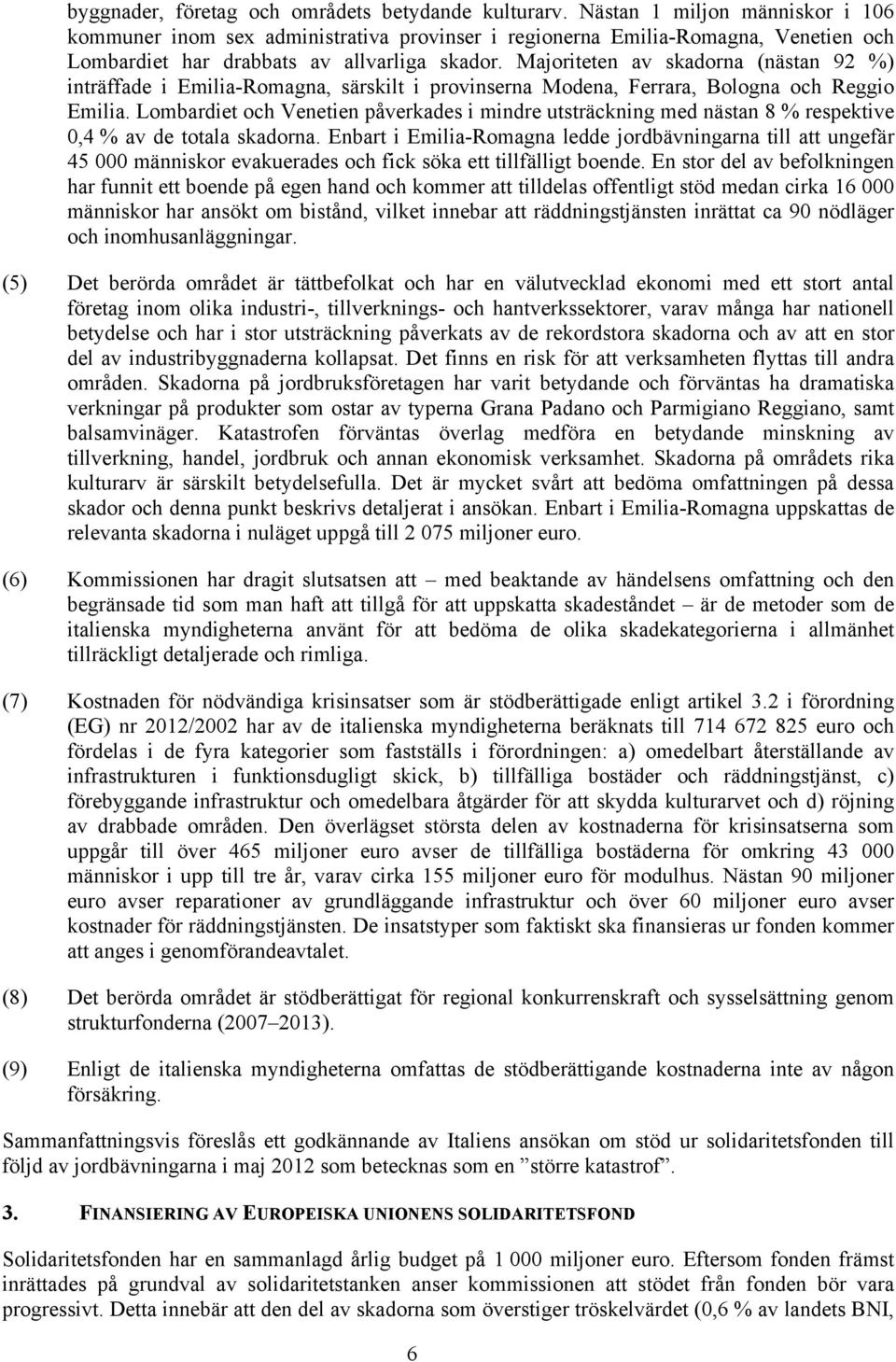 Majoriteten av skadorna (nästan 92 %) inträffade i Emilia-Romagna, särskilt i provinserna Modena, Ferrara, Bologna och Reggio Emilia.