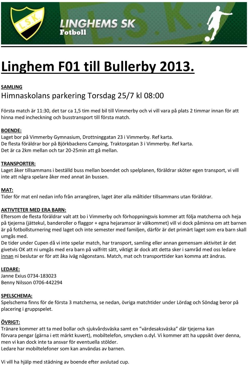 busstransport till första match. BOENDE: Laget bor på Vimmerby Gymnasium, Drottninggatan 23 i Vimmerby. Ref karta. De flesta föräldrar bor på Björkbackens Camping, Traktorgatan 3 i Vimmerby.