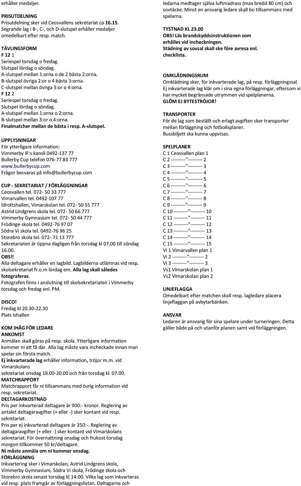 F 12 2 Seriespel torsdag o fredag. Slutspel lördag o söndag. A-slutspel mellan 1:orna o 2:orna. B-slutspel mellan 3:or o 4:orna. Finalmatcher mellan de bästa i resp. A-slutspel. UPPLYSNINGAR För ytterligare information: Vimmerby IF:s kansli 0492-137 77 Bullerby Cup telefon 076-77 83 777 www.